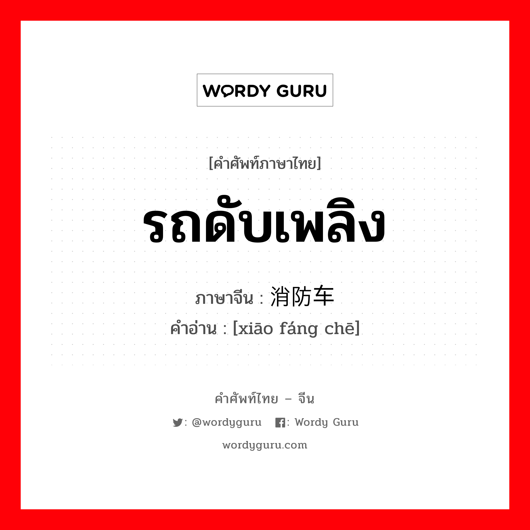 รถดับเพลิง ภาษาจีนคืออะไร, คำศัพท์ภาษาไทย - จีน รถดับเพลิง ภาษาจีน 消防车 คำอ่าน [xiāo fáng chē]