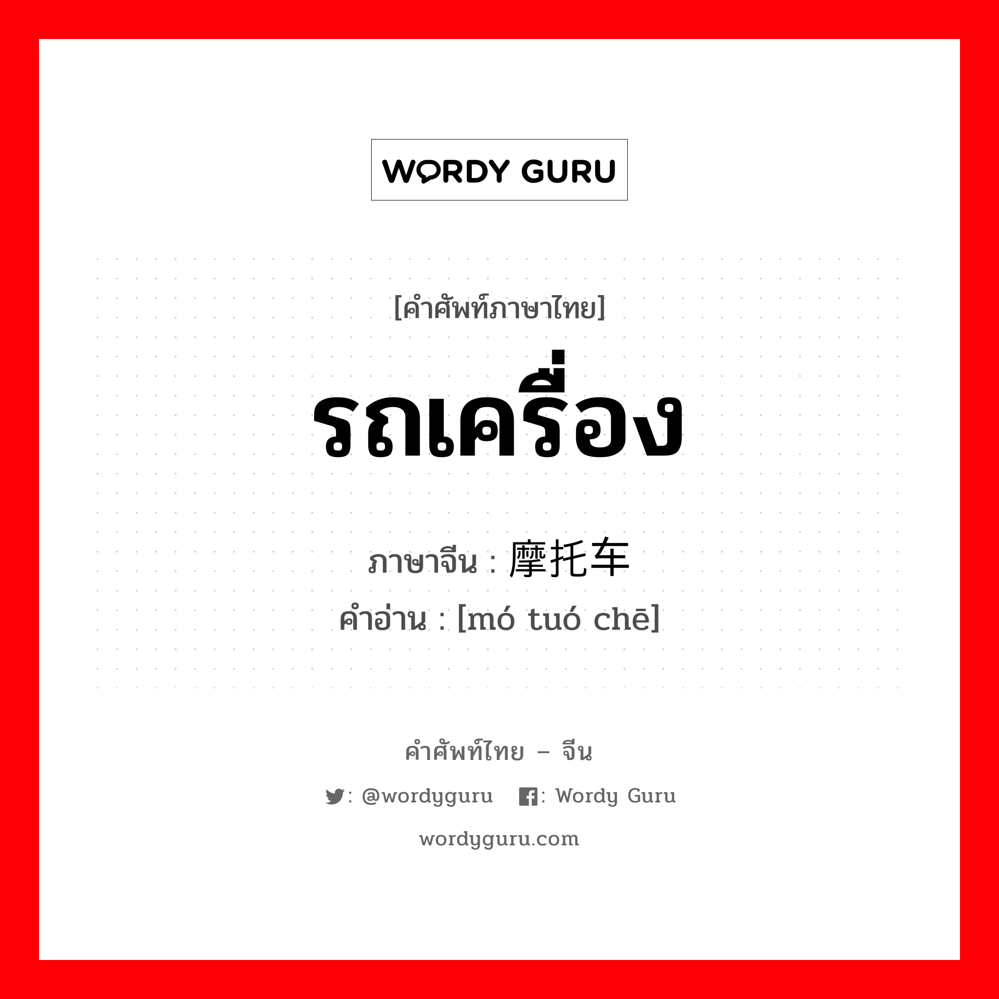 รถเครื่อง ภาษาจีนคืออะไร, คำศัพท์ภาษาไทย - จีน รถเครื่อง ภาษาจีน 摩托车 คำอ่าน [mó tuó chē]