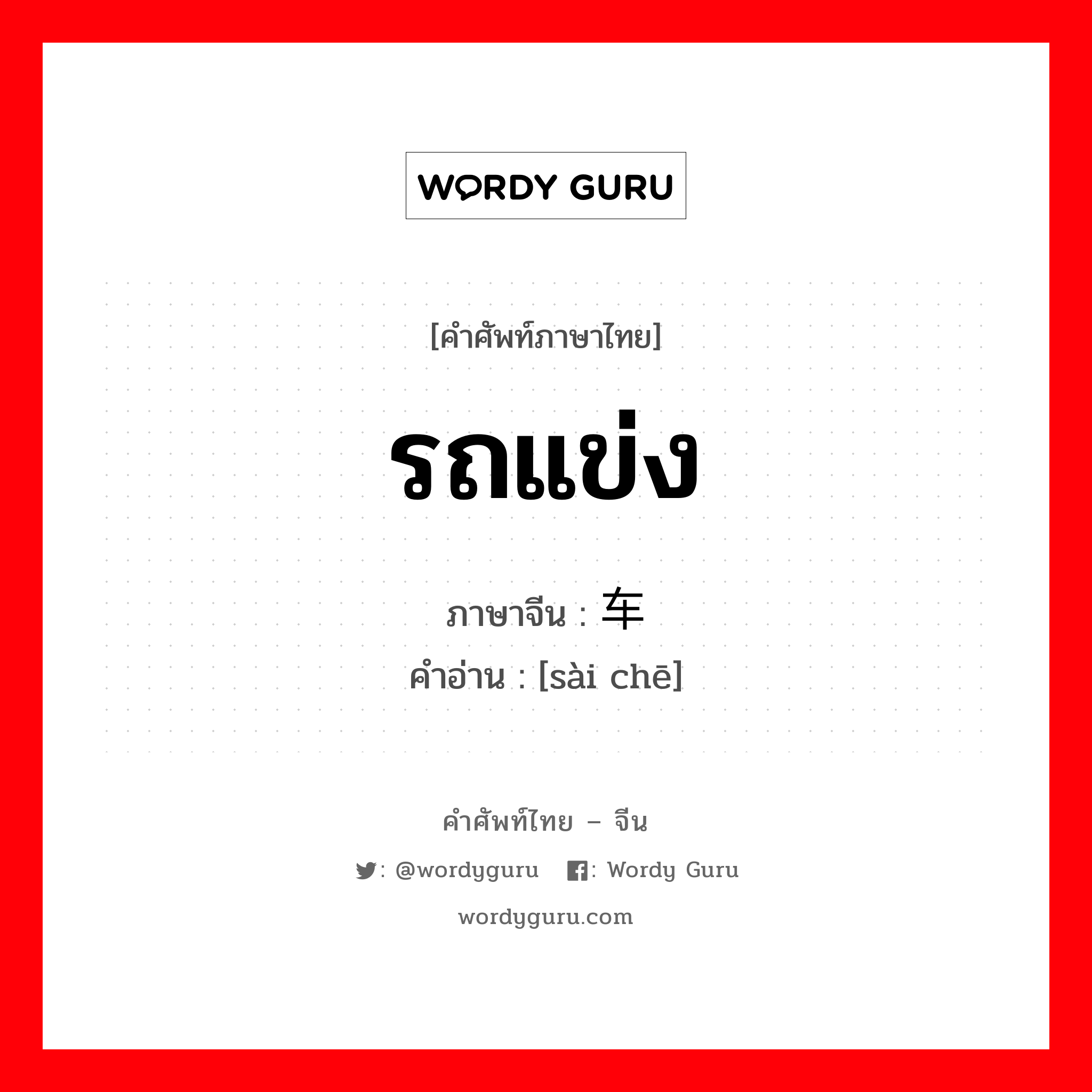 รถแข่ง ภาษาจีนคืออะไร, คำศัพท์ภาษาไทย - จีน รถแข่ง ภาษาจีน 赛车 คำอ่าน [sài chē]