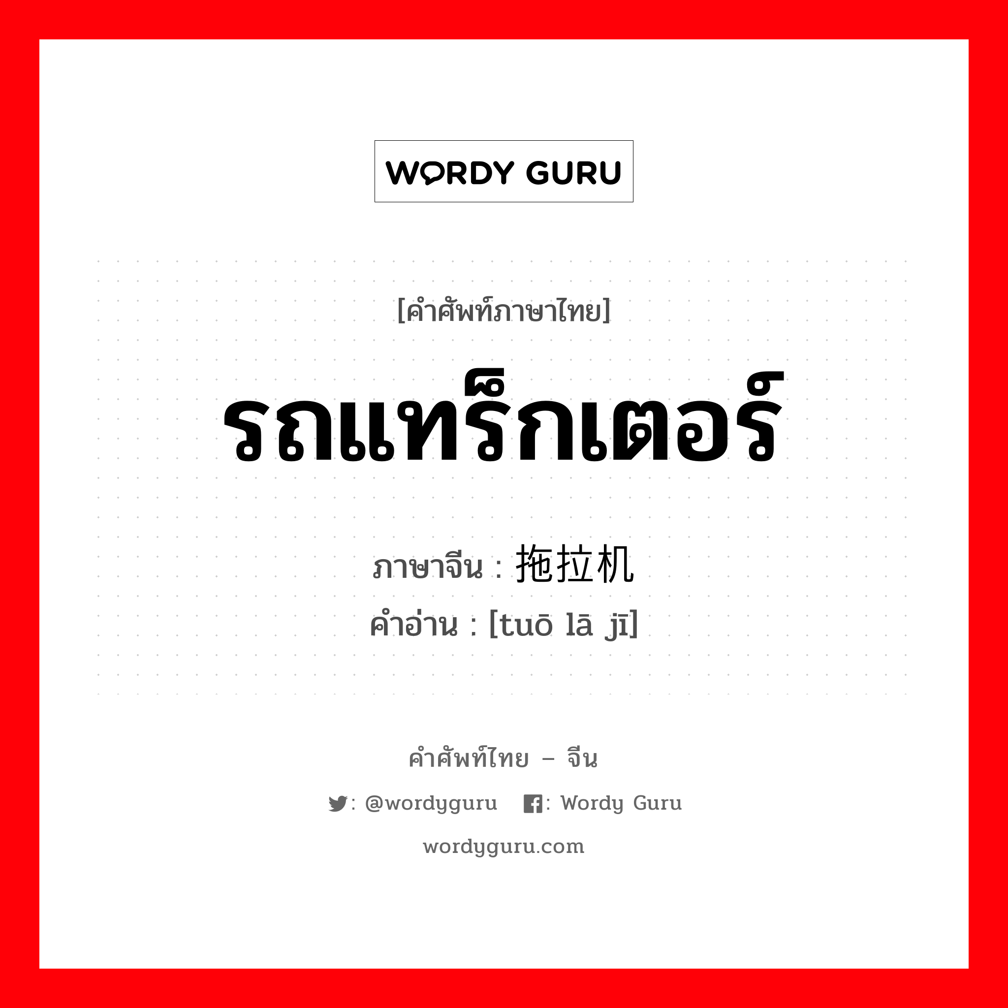 รถแทร็กเตอร์ ภาษาจีนคืออะไร, คำศัพท์ภาษาไทย - จีน รถแทร็กเตอร์ ภาษาจีน 拖拉机 คำอ่าน [tuō lā jī]