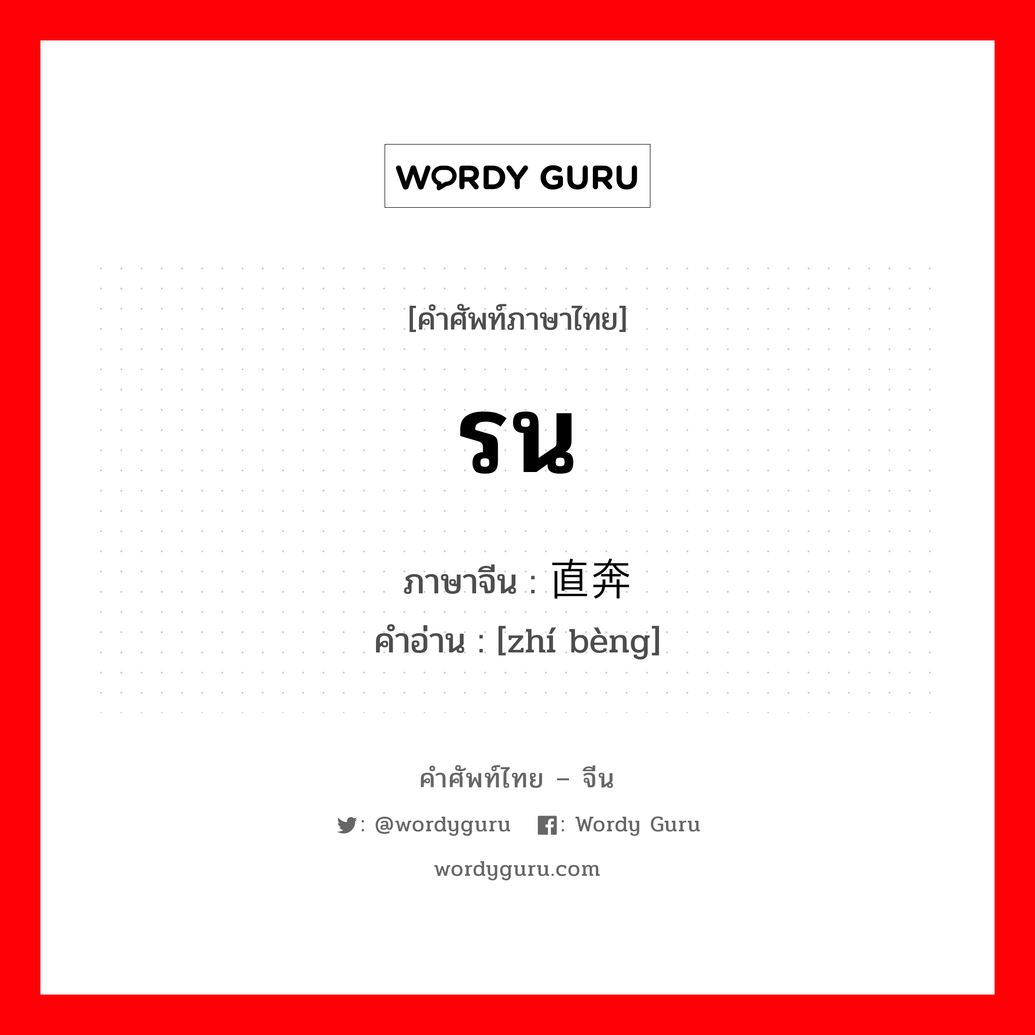 รน ภาษาจีนคืออะไร, คำศัพท์ภาษาไทย - จีน รน ภาษาจีน 直奔 คำอ่าน [zhí bèng]