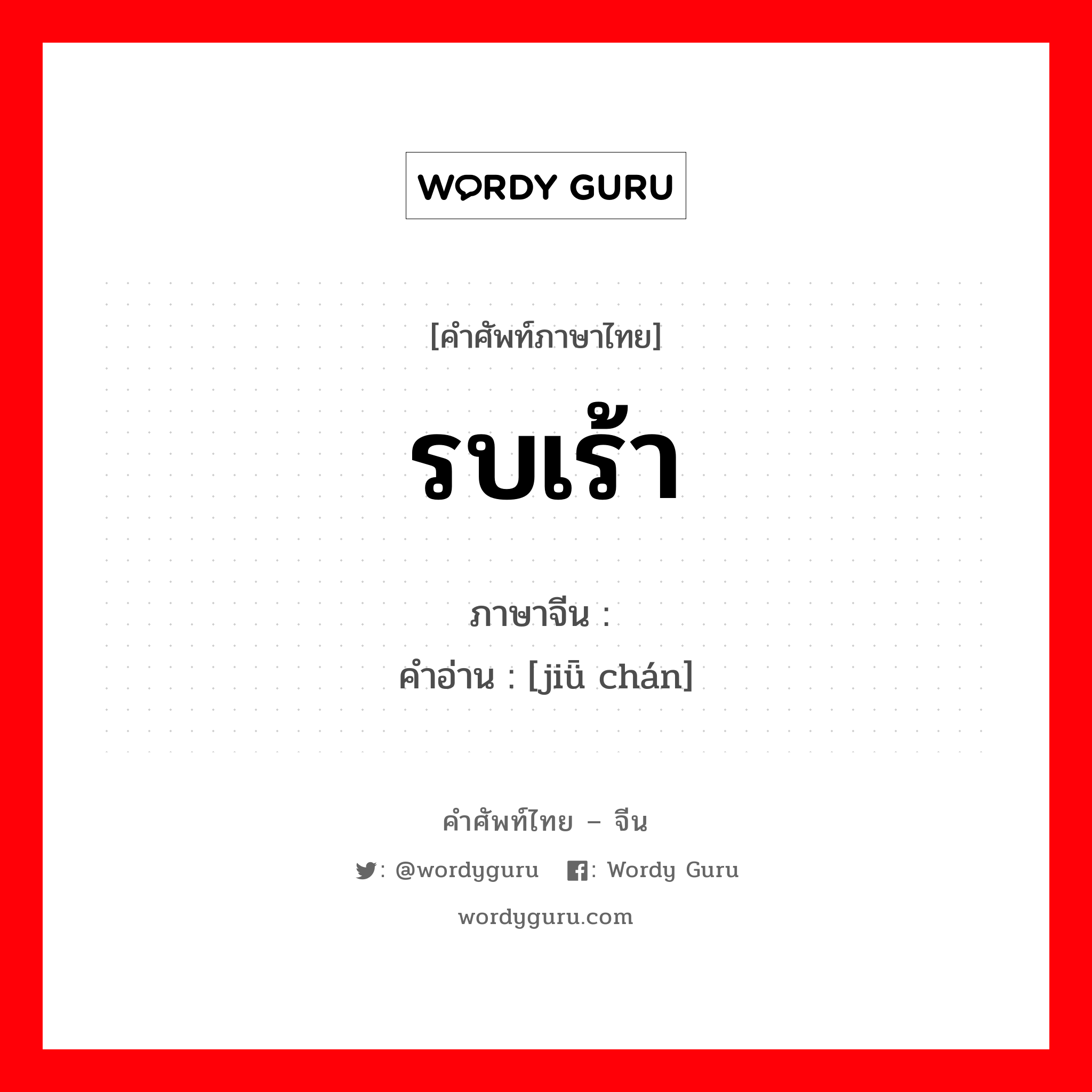 รบเร้า ภาษาจีนคืออะไร, คำศัพท์ภาษาไทย - จีน รบเร้า ภาษาจีน 纠缠 คำอ่าน [jiǖ chán]