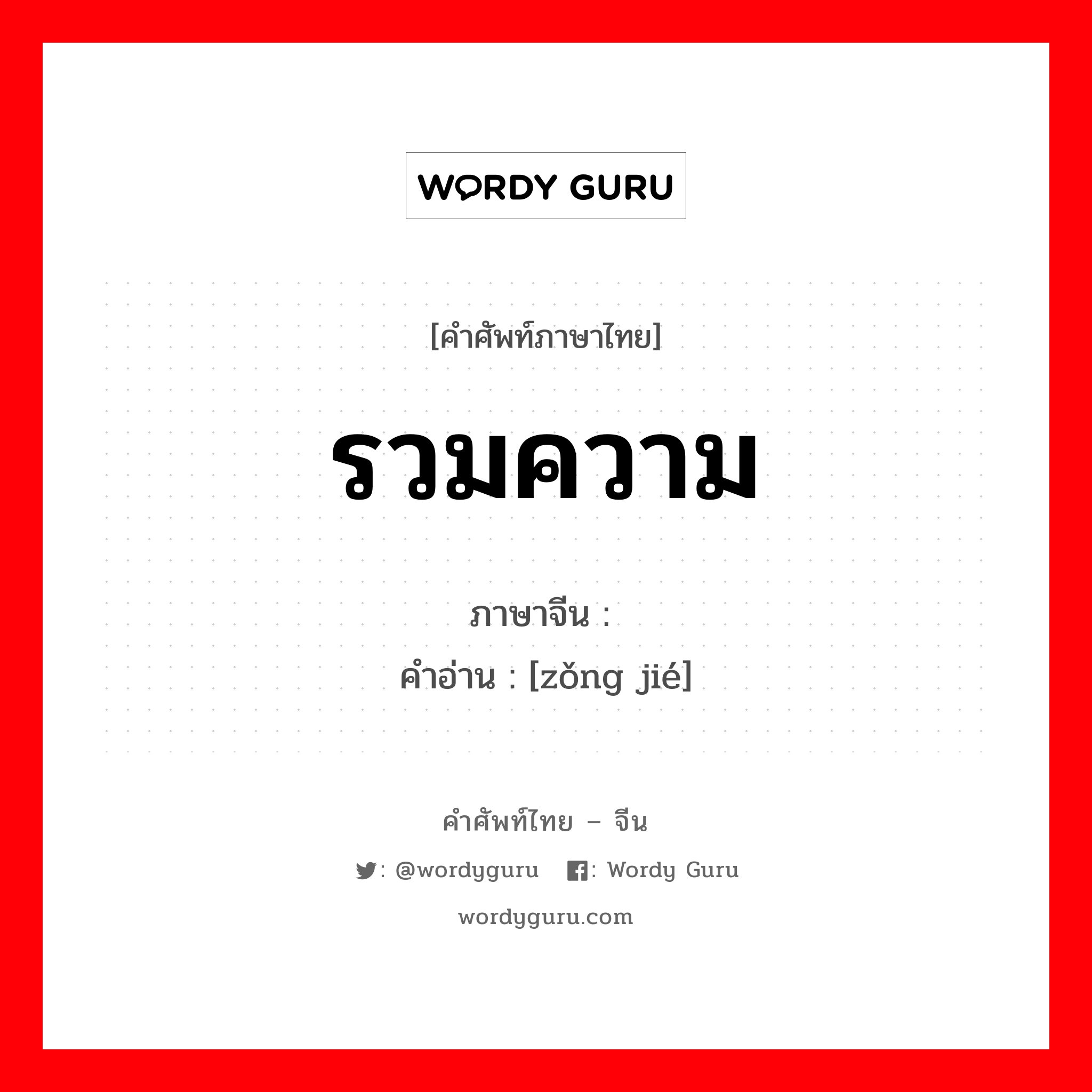 รวมความ ภาษาจีนคืออะไร, คำศัพท์ภาษาไทย - จีน รวมความ ภาษาจีน 总结 คำอ่าน [zǒng jié]