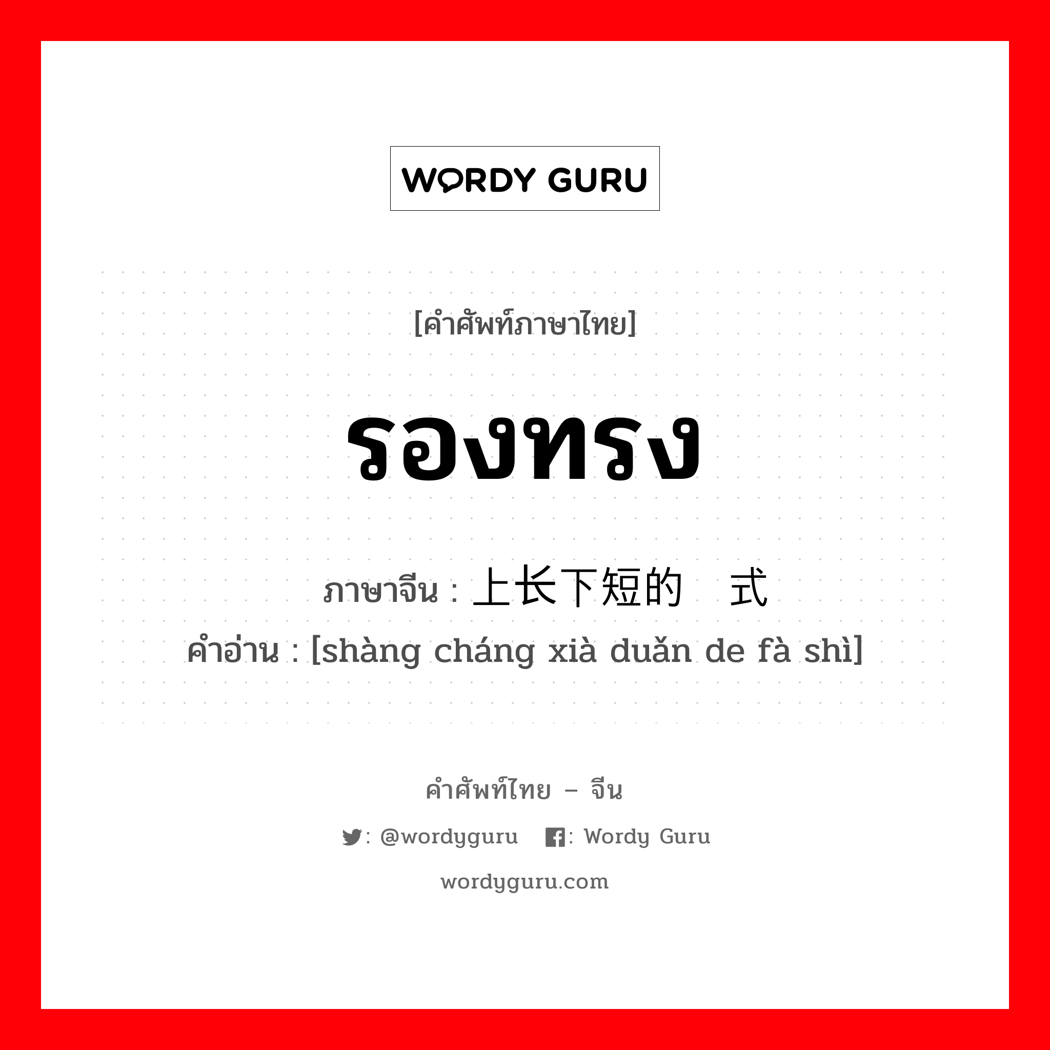 รองทรง ภาษาจีนคืออะไร, คำศัพท์ภาษาไทย - จีน รองทรง ภาษาจีน 上长下短的发式 คำอ่าน [shàng cháng xià duǎn de fà shì]