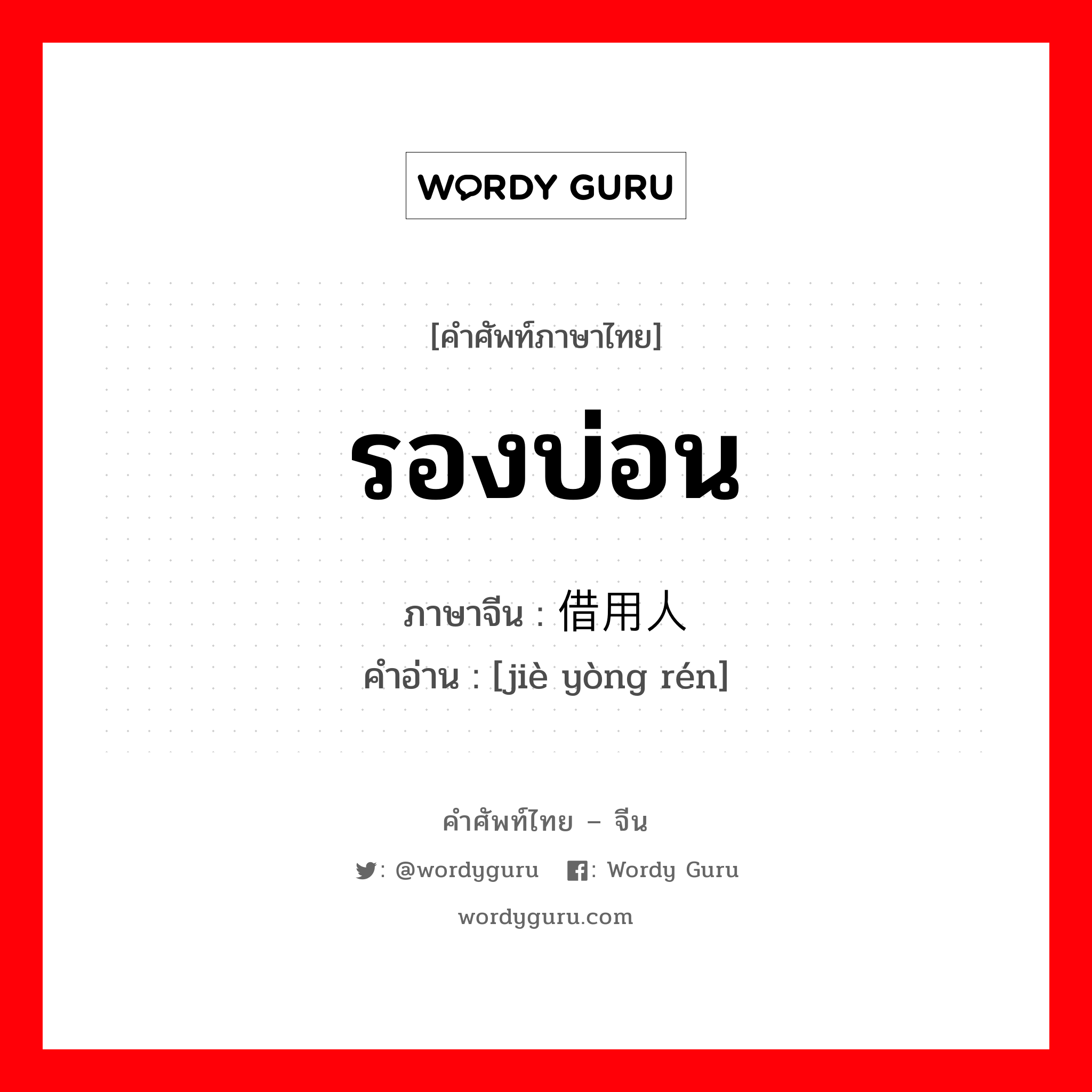 รองบ่อน ภาษาจีนคืออะไร, คำศัพท์ภาษาไทย - จีน รองบ่อน ภาษาจีน 借用人 คำอ่าน [jiè yòng rén]