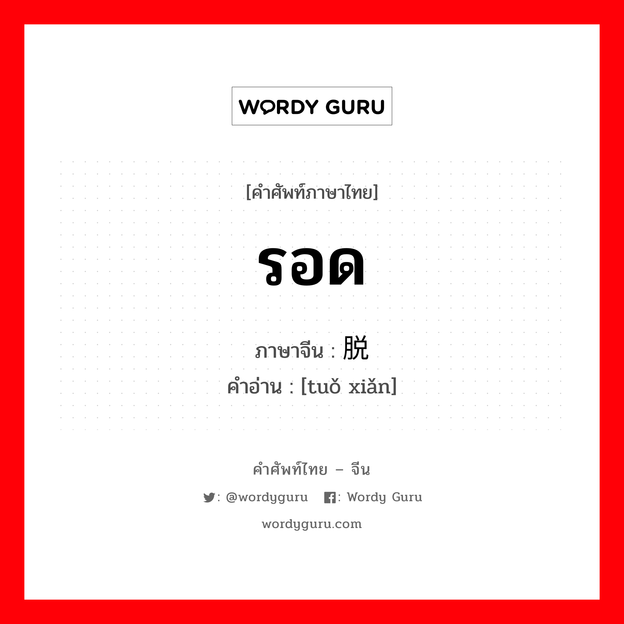 รอด ภาษาจีนคืออะไร, คำศัพท์ภาษาไทย - จีน รอด ภาษาจีน 脱险 คำอ่าน [tuǒ xiǎn]