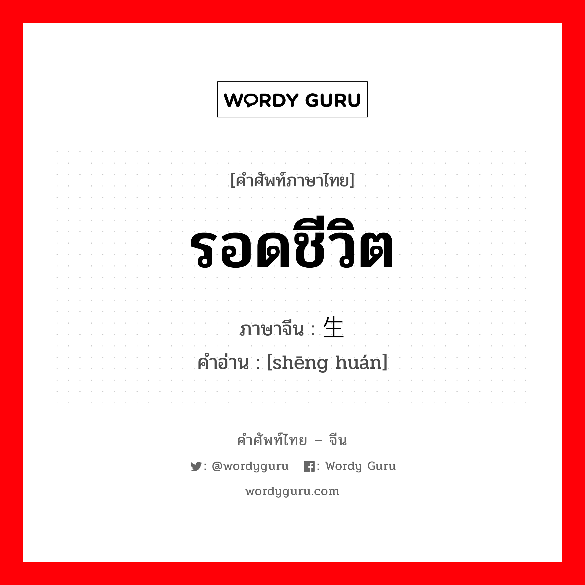 รอดชีวิต ภาษาจีนคืออะไร, คำศัพท์ภาษาไทย - จีน รอดชีวิต ภาษาจีน 生还 คำอ่าน [shēng huán]