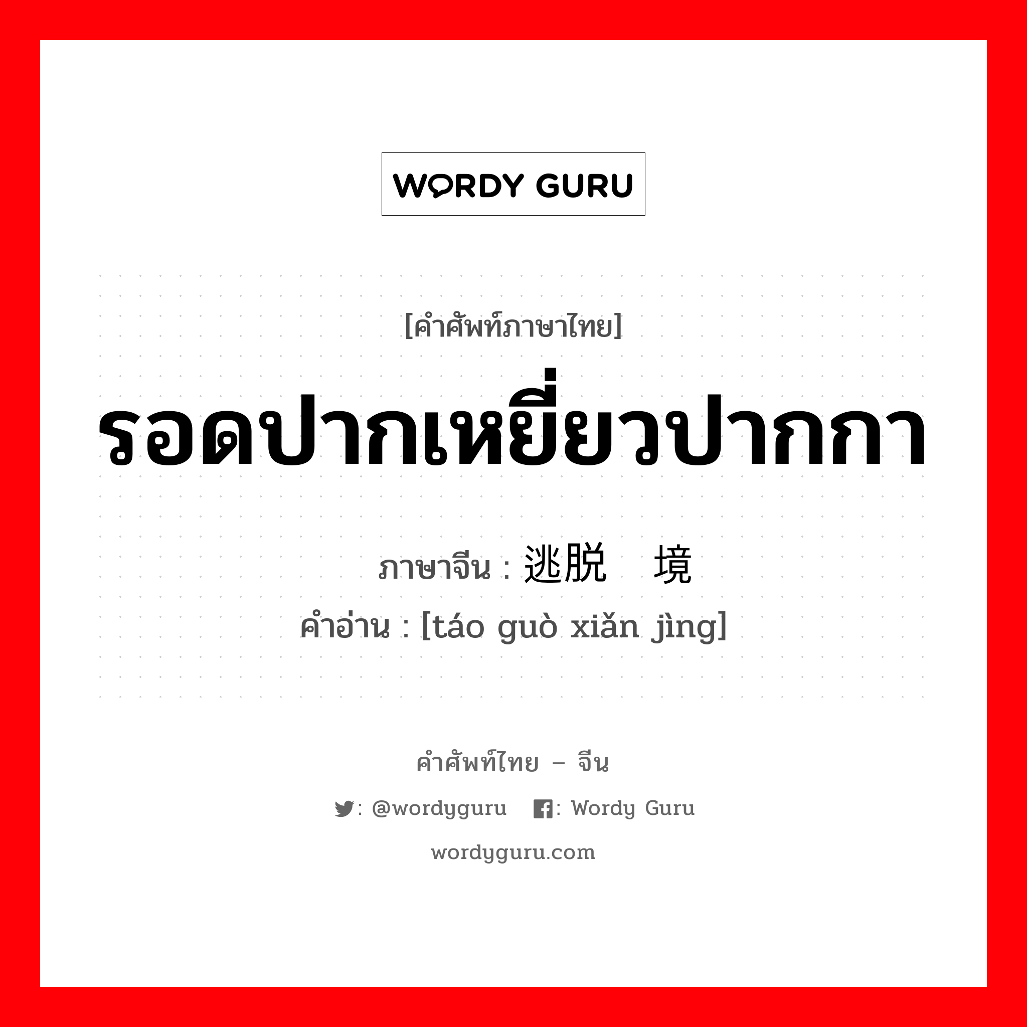 รอดปากเหยี่ยวปากกา ภาษาจีนคืออะไร, คำศัพท์ภาษาไทย - จีน รอดปากเหยี่ยวปากกา ภาษาจีน 逃脱险境 คำอ่าน [táo guò xiǎn jìng]