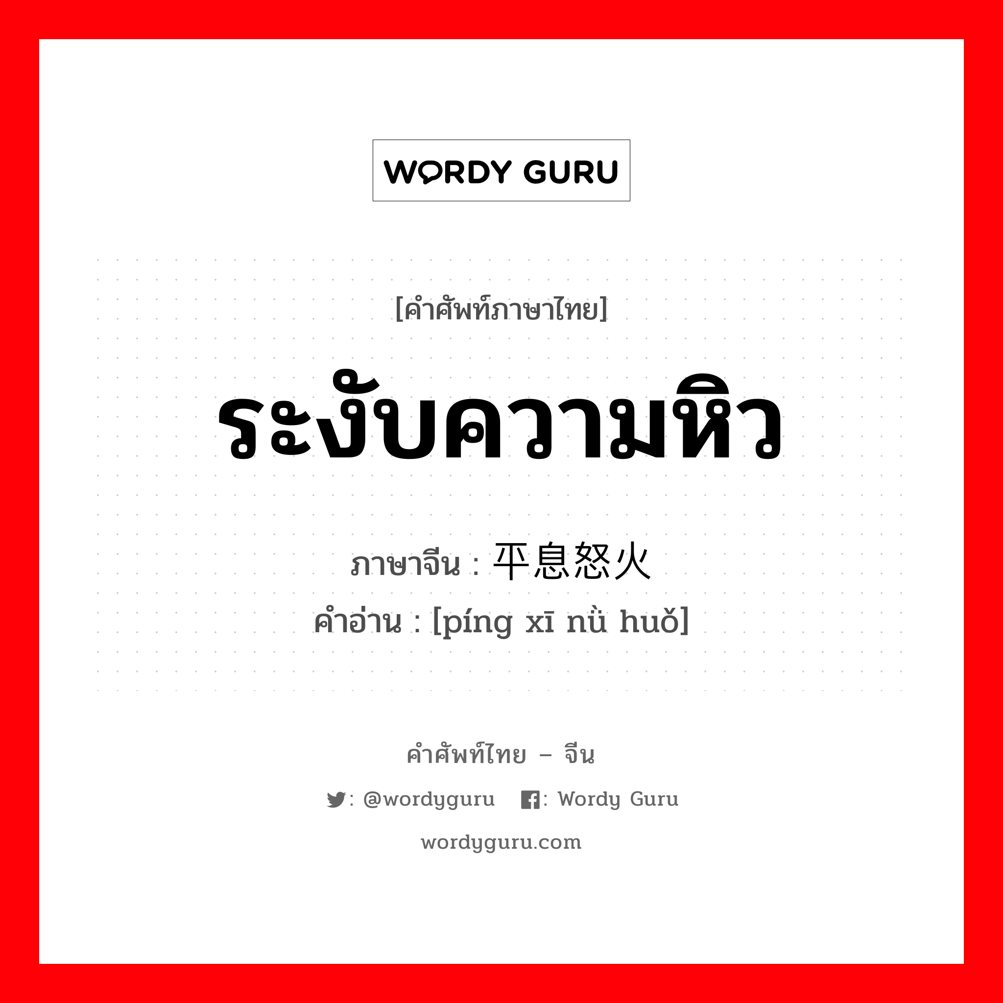 ระงับความหิว ภาษาจีนคืออะไร, คำศัพท์ภาษาไทย - จีน ระงับความหิว ภาษาจีน 平息怒火 คำอ่าน [píng xī nǜ huǒ]