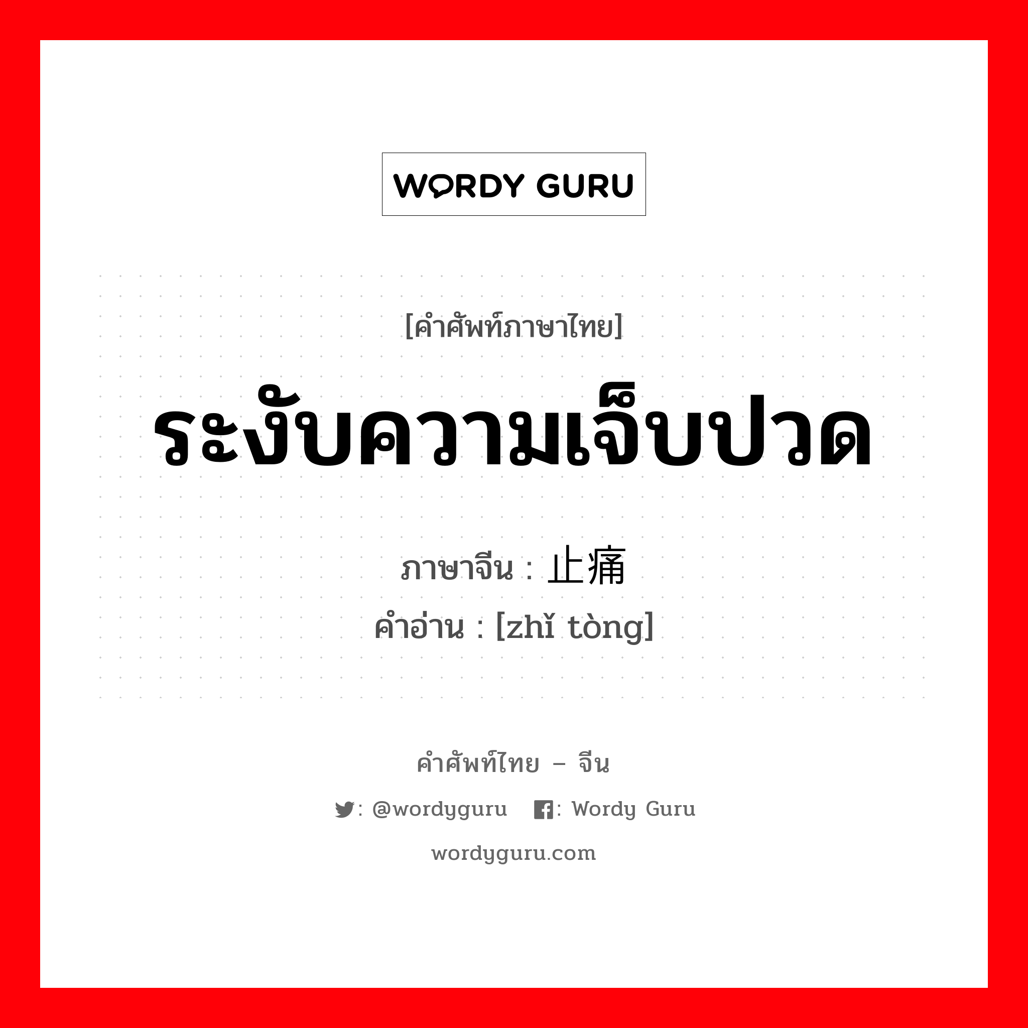 ระงับความเจ็บปวด ภาษาจีนคืออะไร, คำศัพท์ภาษาไทย - จีน ระงับความเจ็บปวด ภาษาจีน 止痛 คำอ่าน [zhǐ tòng]