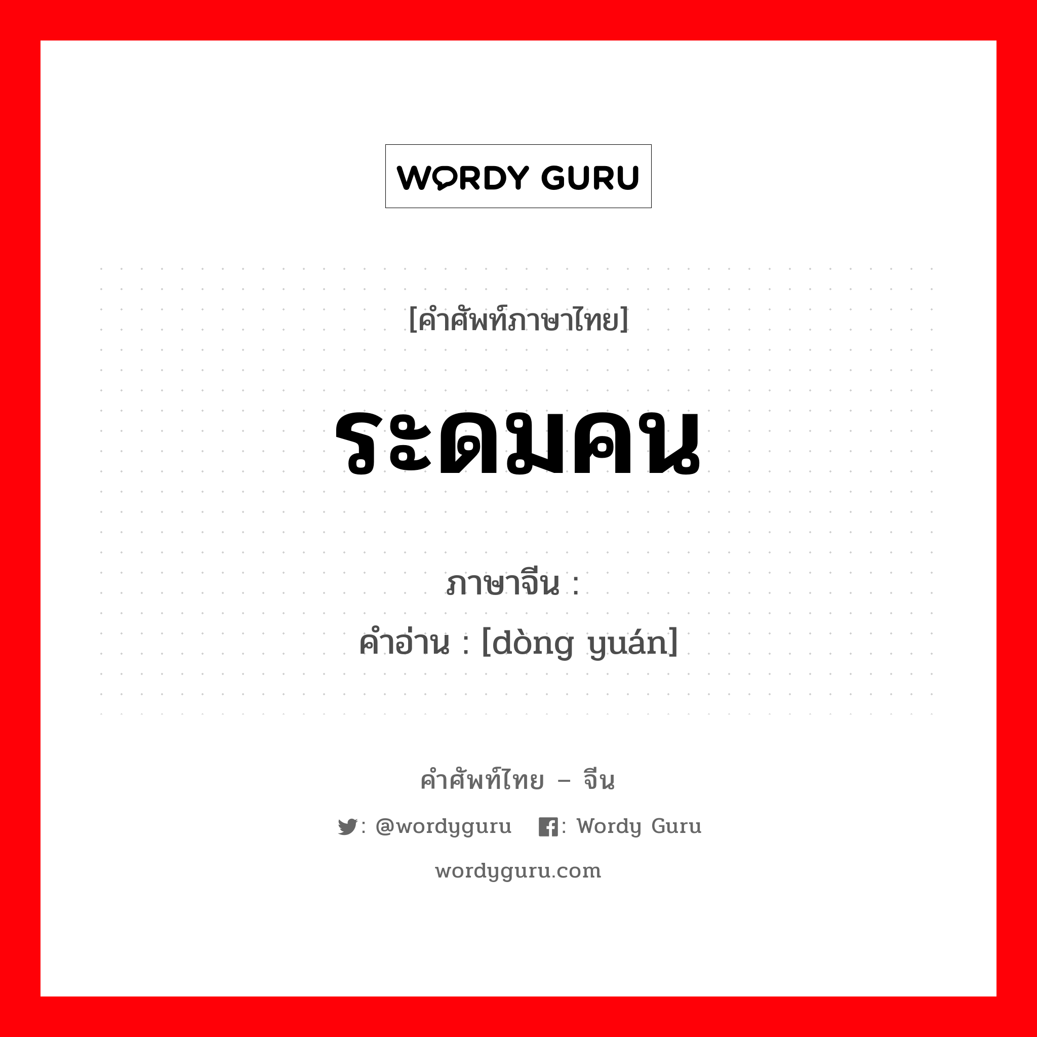 ระดมคน ภาษาจีนคืออะไร, คำศัพท์ภาษาไทย - จีน ระดมคน ภาษาจีน 动员 คำอ่าน [dòng yuán]