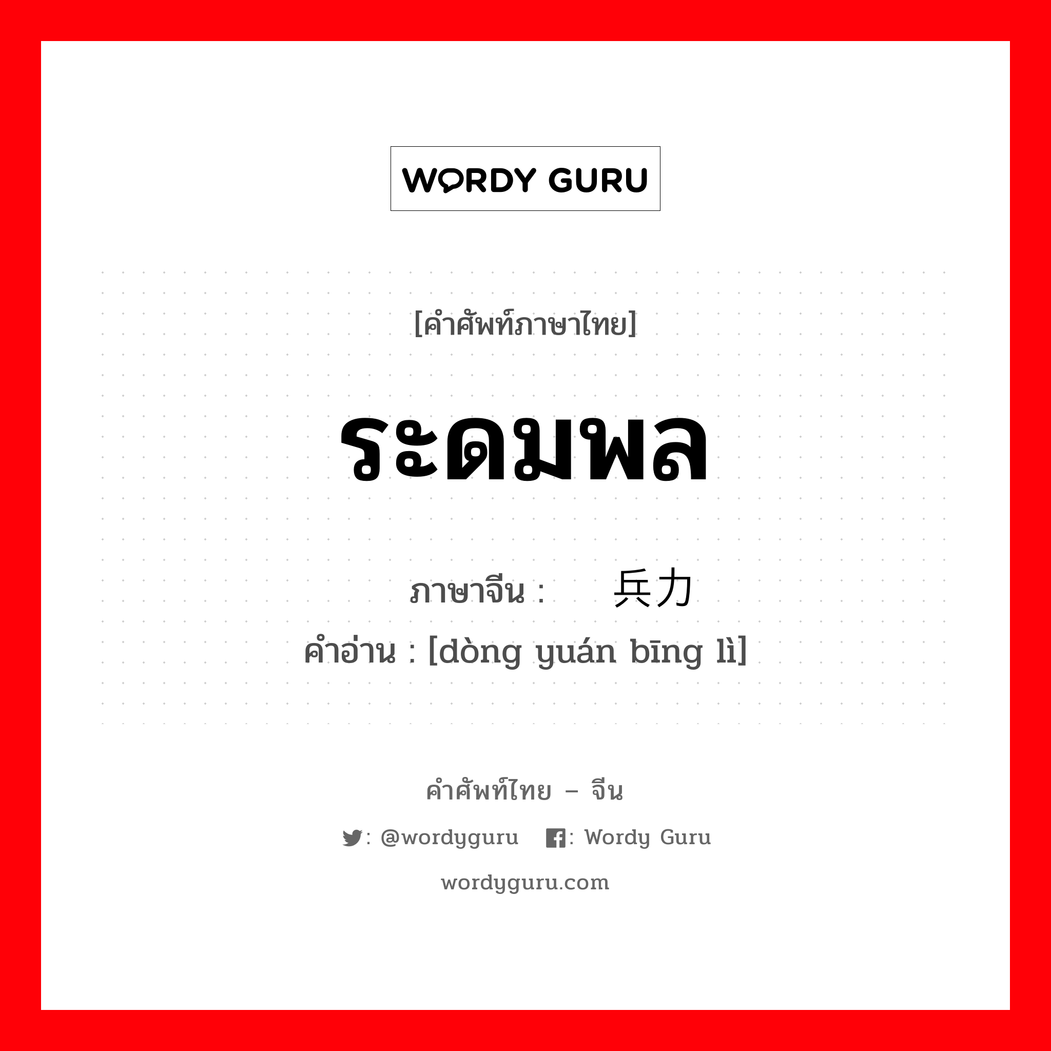 ระดมพล ภาษาจีนคืออะไร, คำศัพท์ภาษาไทย - จีน ระดมพล ภาษาจีน 动员兵力 คำอ่าน [dòng yuán bīng lì]