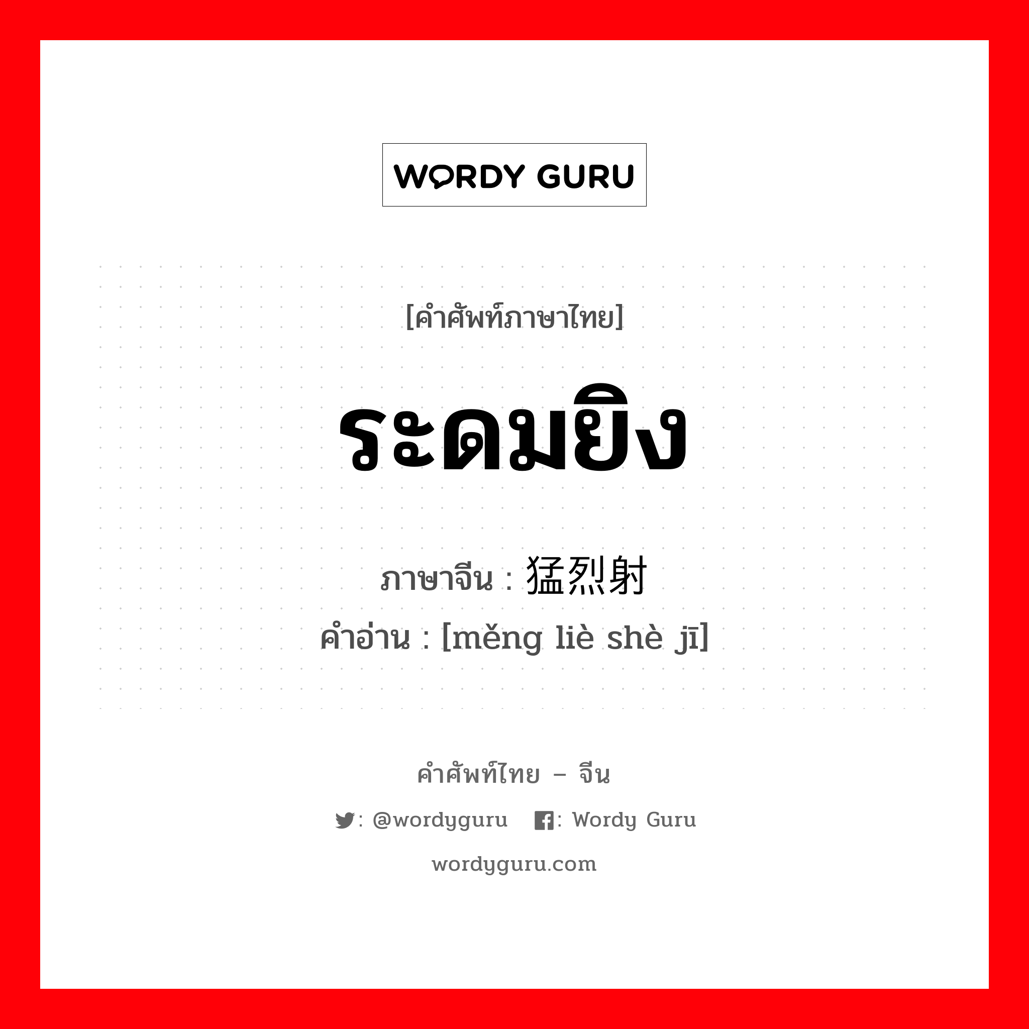 ระดมยิง ภาษาจีนคืออะไร, คำศัพท์ภาษาไทย - จีน ระดมยิง ภาษาจีน 猛烈射击 คำอ่าน [měng liè shè jī]