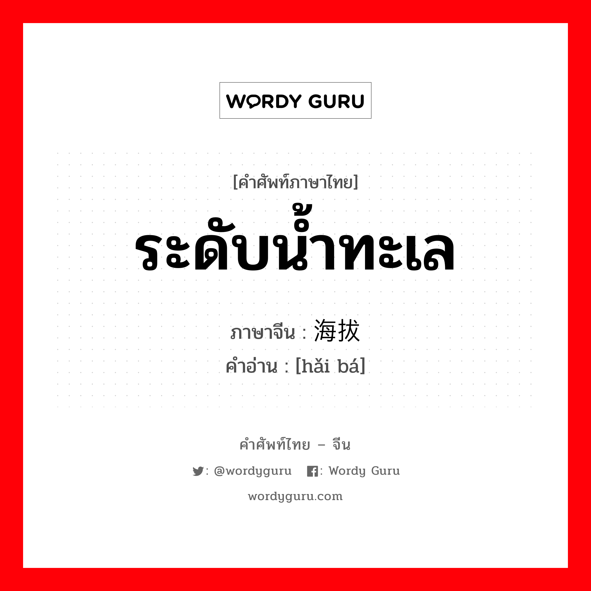 ระดับน้ำทะเล ภาษาจีนคืออะไร, คำศัพท์ภาษาไทย - จีน ระดับน้ำทะเล ภาษาจีน 海拔 คำอ่าน [hǎi bá]