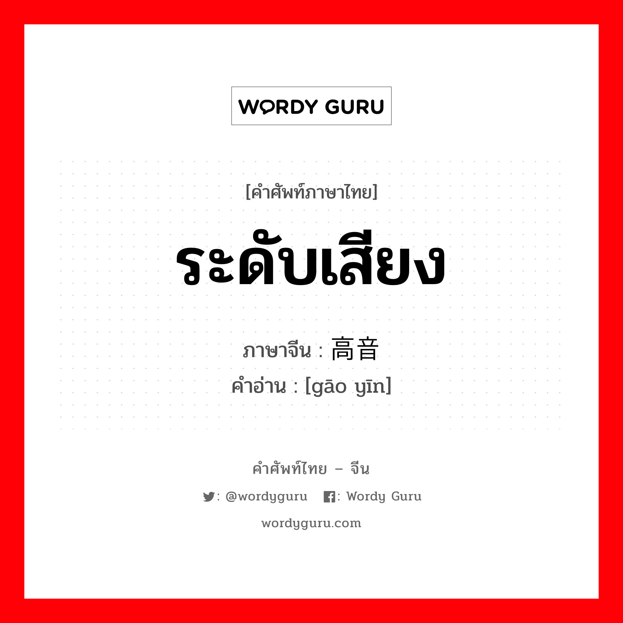 ระดับเสียง ภาษาจีนคืออะไร, คำศัพท์ภาษาไทย - จีน ระดับเสียง ภาษาจีน 高音 คำอ่าน [gāo yīn]