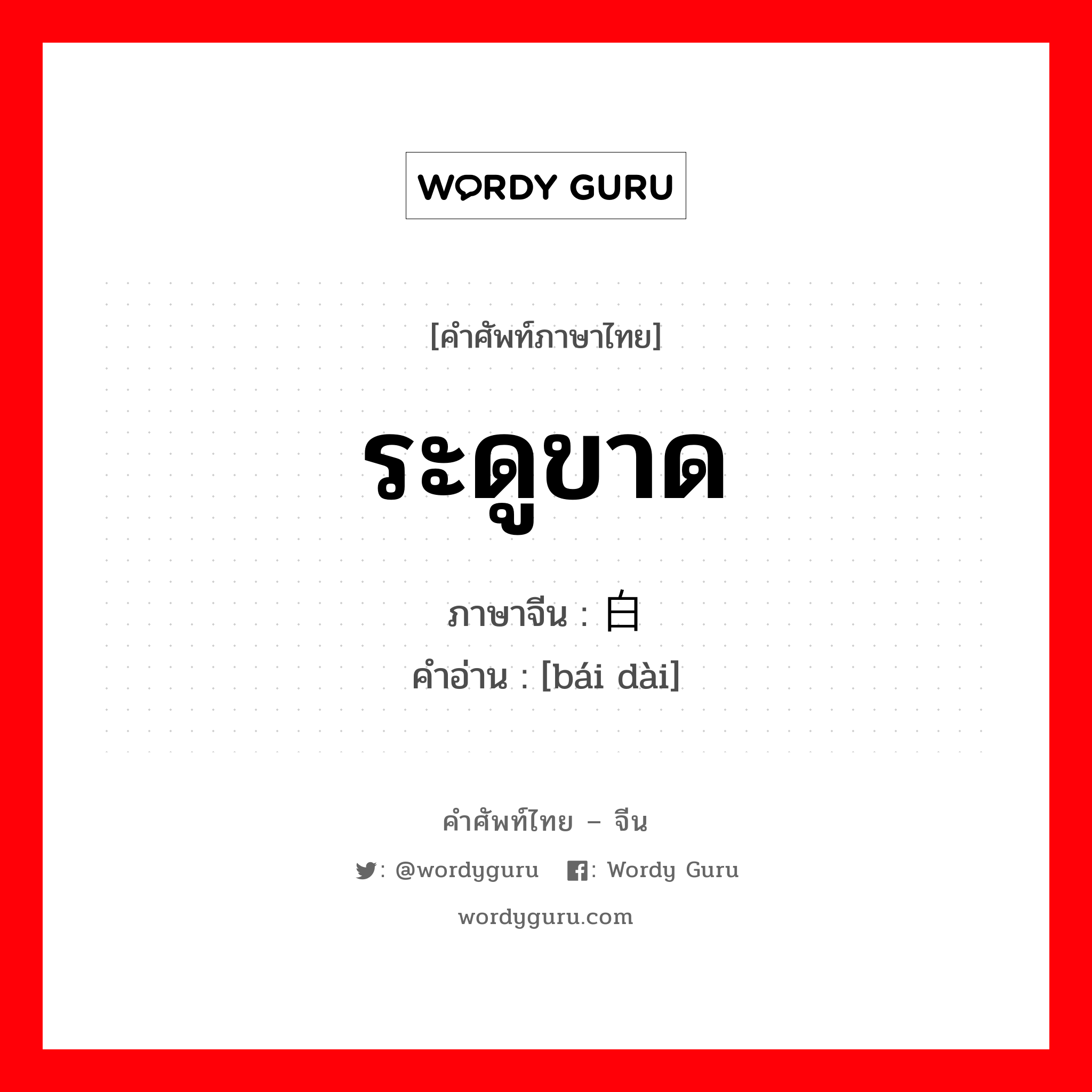 ระดูขาด ภาษาจีนคืออะไร, คำศัพท์ภาษาไทย - จีน ระดูขาด ภาษาจีน 白带 คำอ่าน [bái dài]