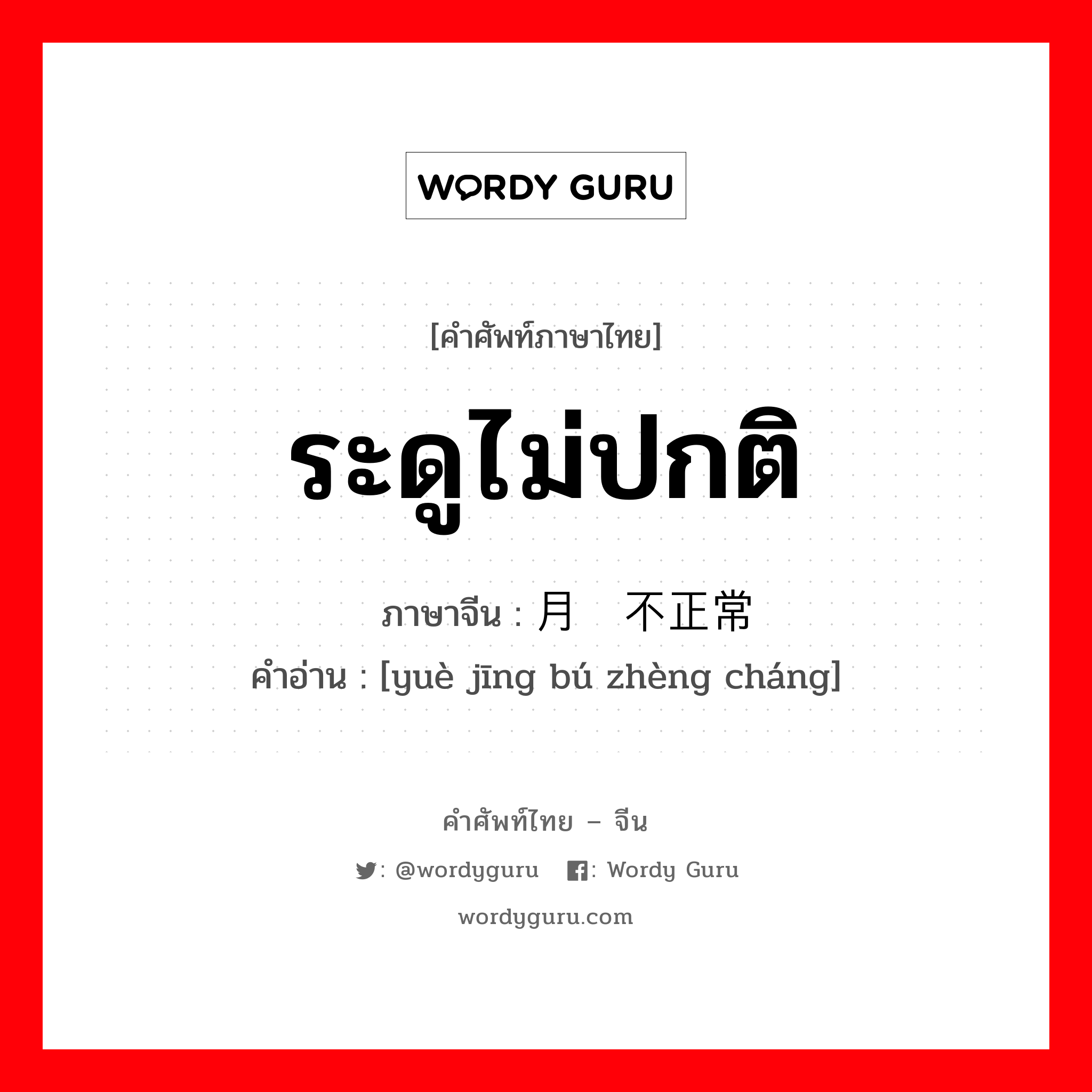 ระดูไม่ปกติ ภาษาจีนคืออะไร, คำศัพท์ภาษาไทย - จีน ระดูไม่ปกติ ภาษาจีน 月经不正常 คำอ่าน [yuè jīng bú zhèng cháng]