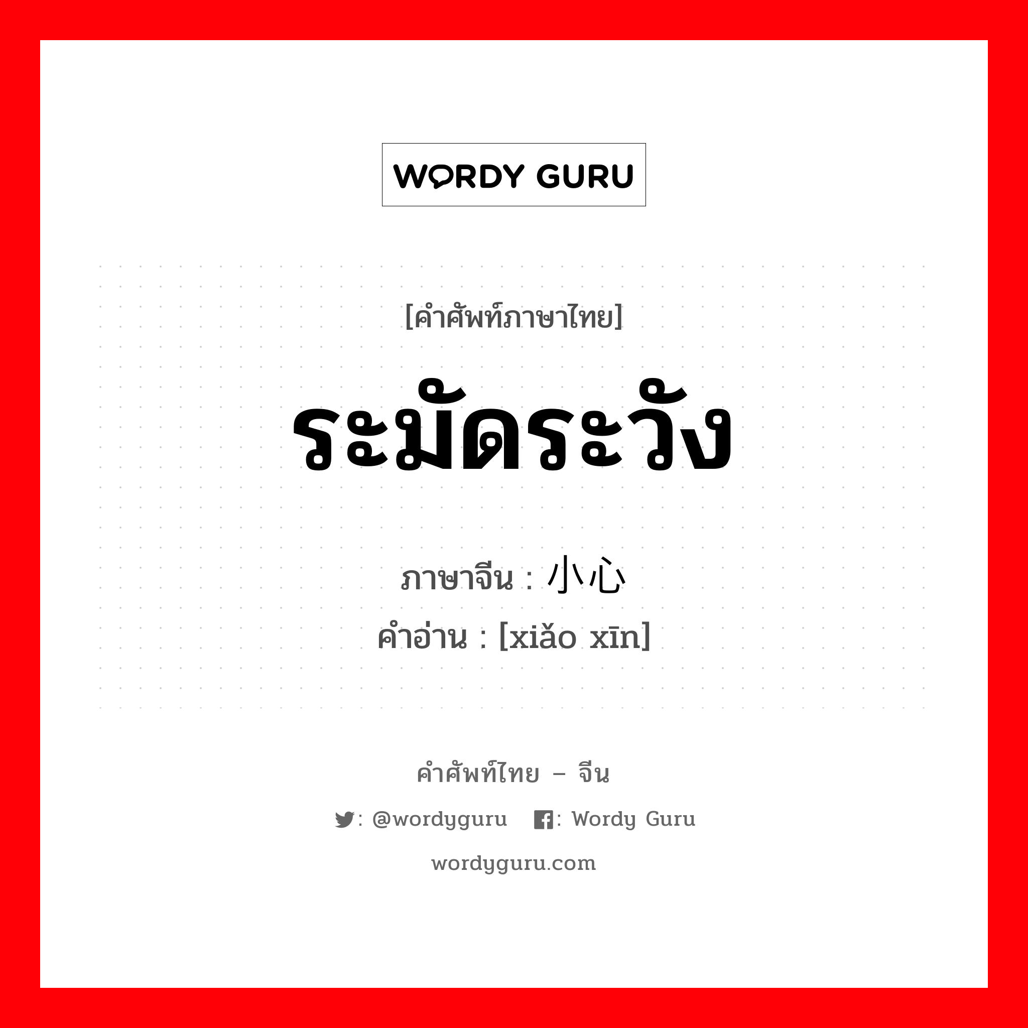 ระมัดระวัง ภาษาจีนคืออะไร, คำศัพท์ภาษาไทย - จีน ระมัดระวัง ภาษาจีน 小心 คำอ่าน [xiǎo xīn]