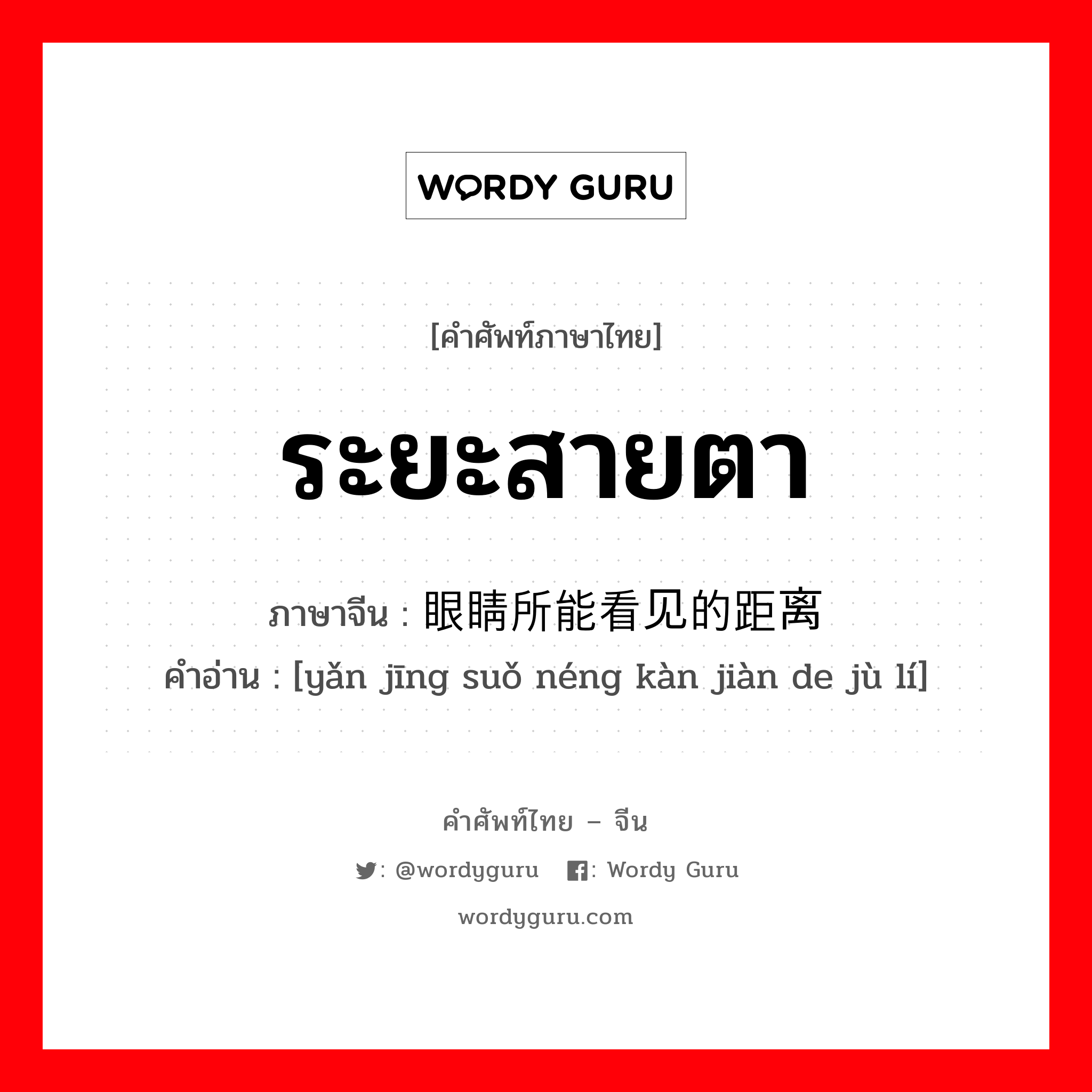 ระยะสายตา ภาษาจีนคืออะไร, คำศัพท์ภาษาไทย - จีน ระยะสายตา ภาษาจีน 眼睛所能看见的距离 คำอ่าน [yǎn jīng suǒ néng kàn jiàn de jù lí]