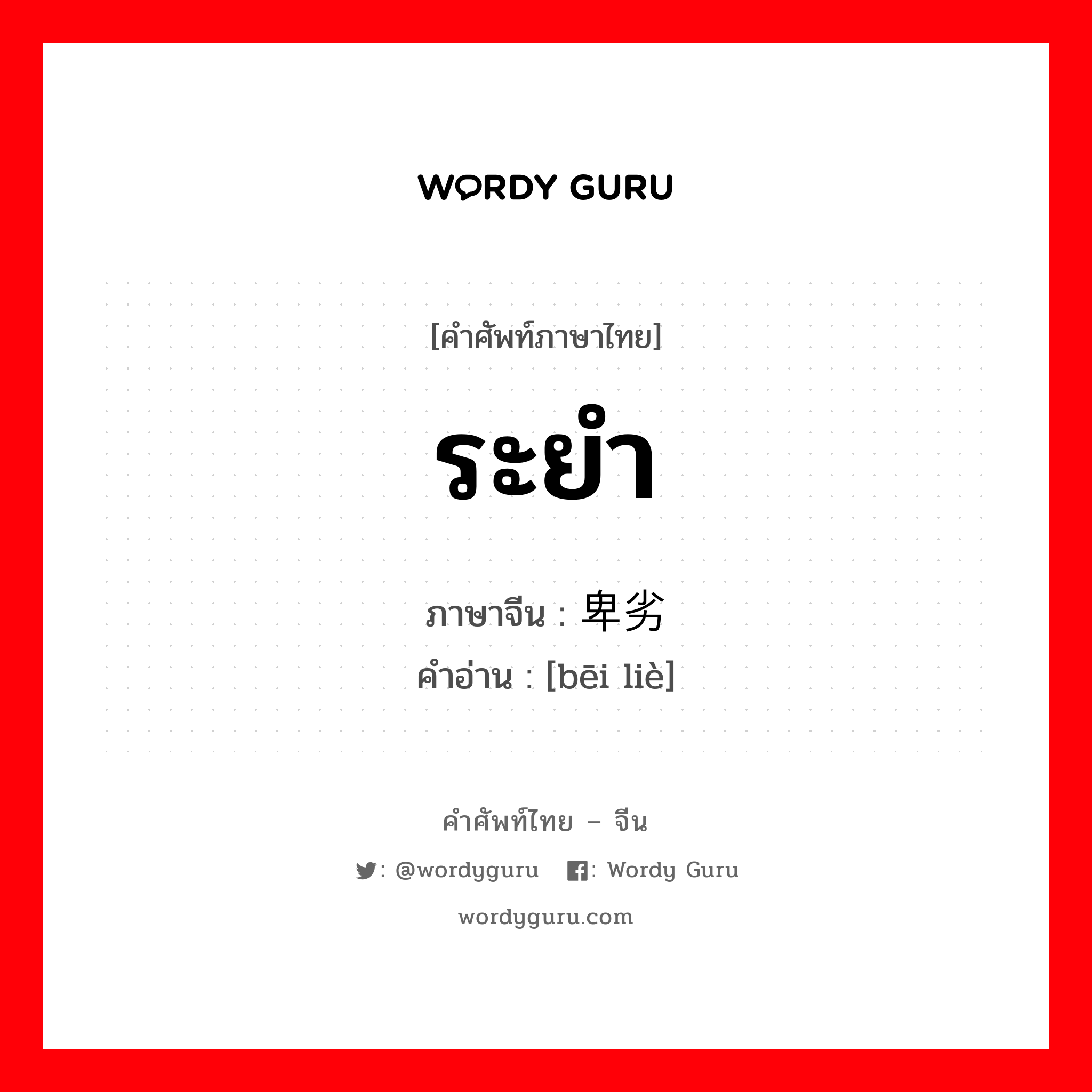 ระยำ ภาษาจีนคืออะไร, คำศัพท์ภาษาไทย - จีน ระยำ ภาษาจีน 卑劣 คำอ่าน [bēi liè]