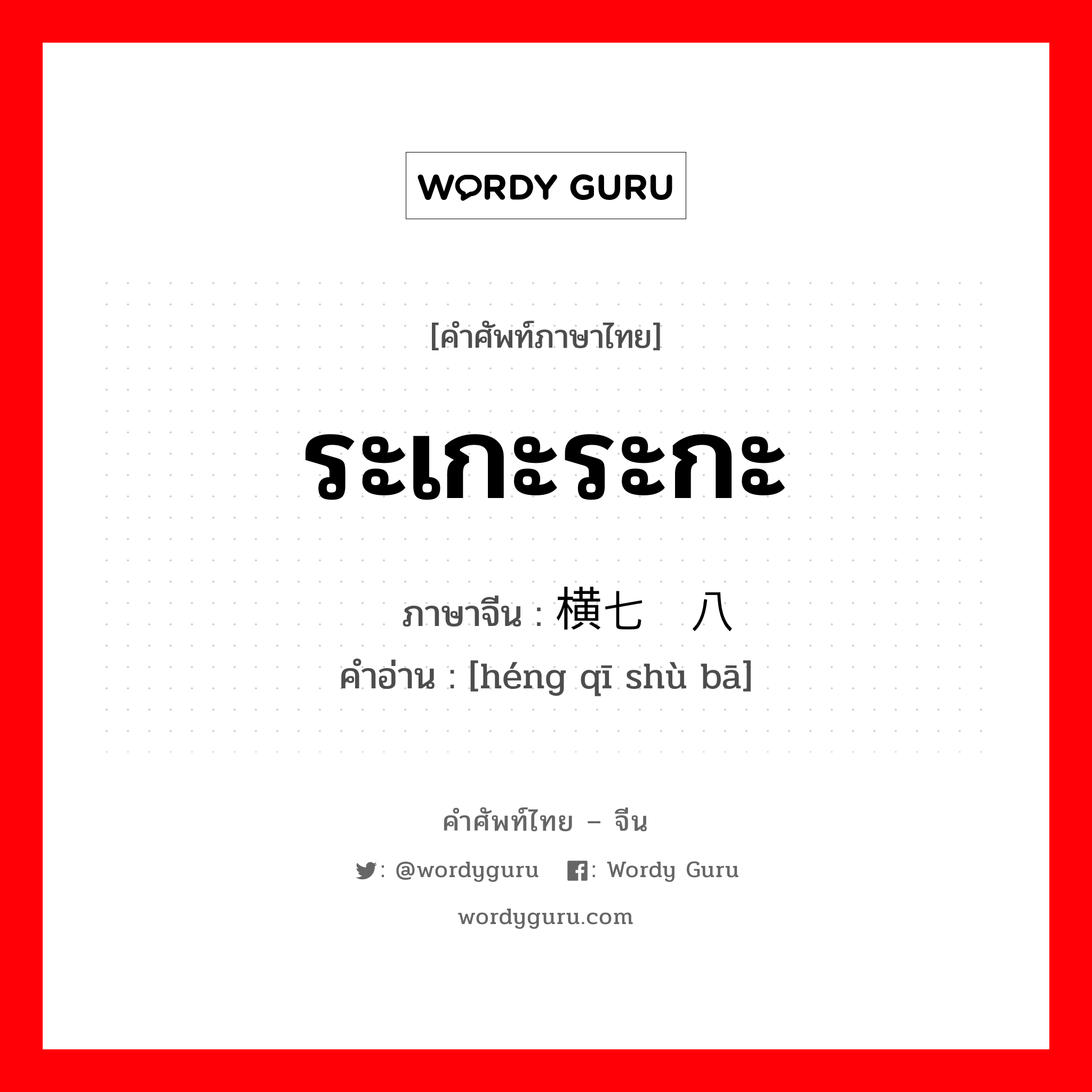 ระเกะระกะ ภาษาจีนคืออะไร, คำศัพท์ภาษาไทย - จีน ระเกะระกะ ภาษาจีน 横七竖八 คำอ่าน [héng qī shù bā]