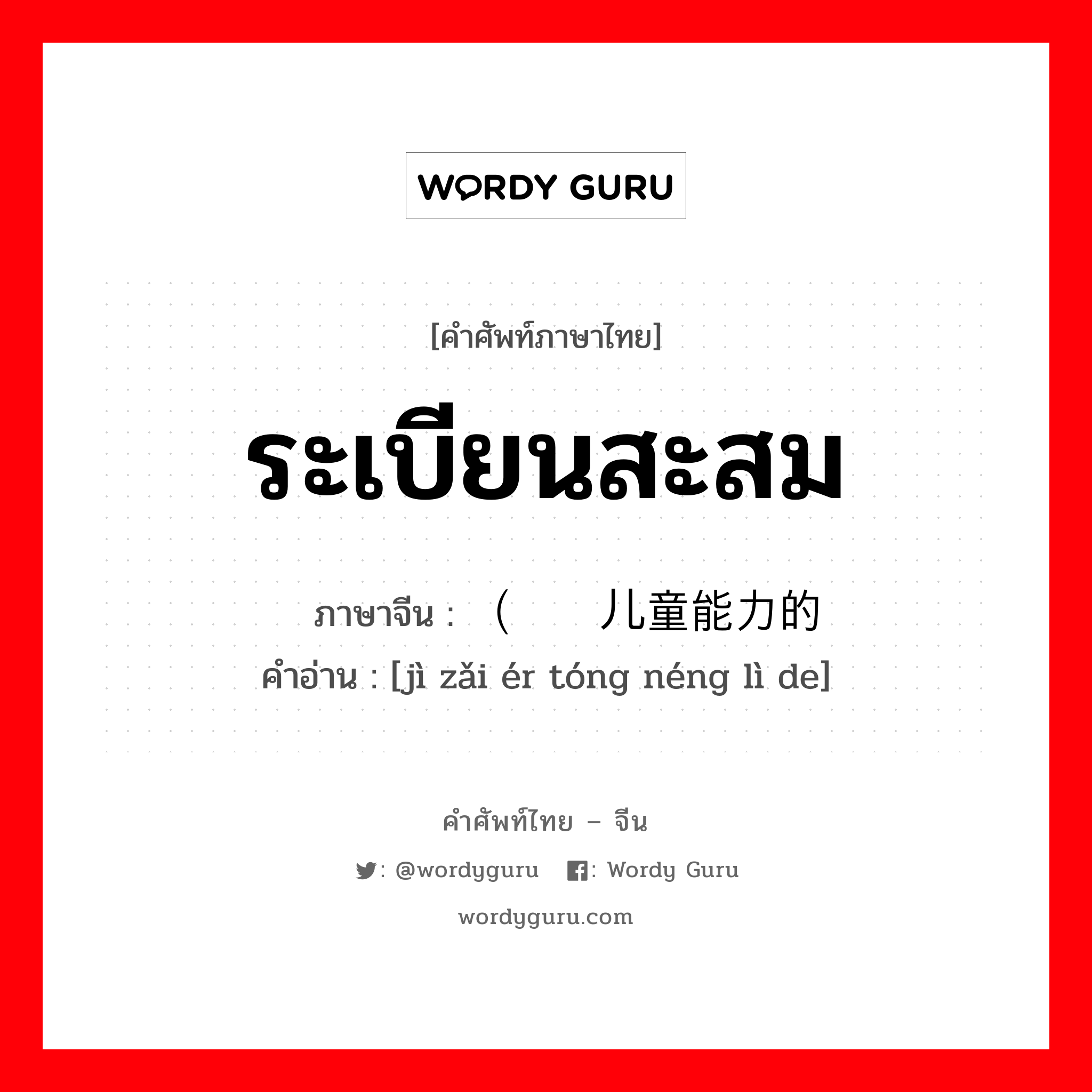 ระเบียนสะสม ภาษาจีนคืออะไร, คำศัพท์ภาษาไทย - จีน ระเบียนสะสม ภาษาจีน （记载儿童能力的 คำอ่าน [jì zǎi ér tóng néng lì de]