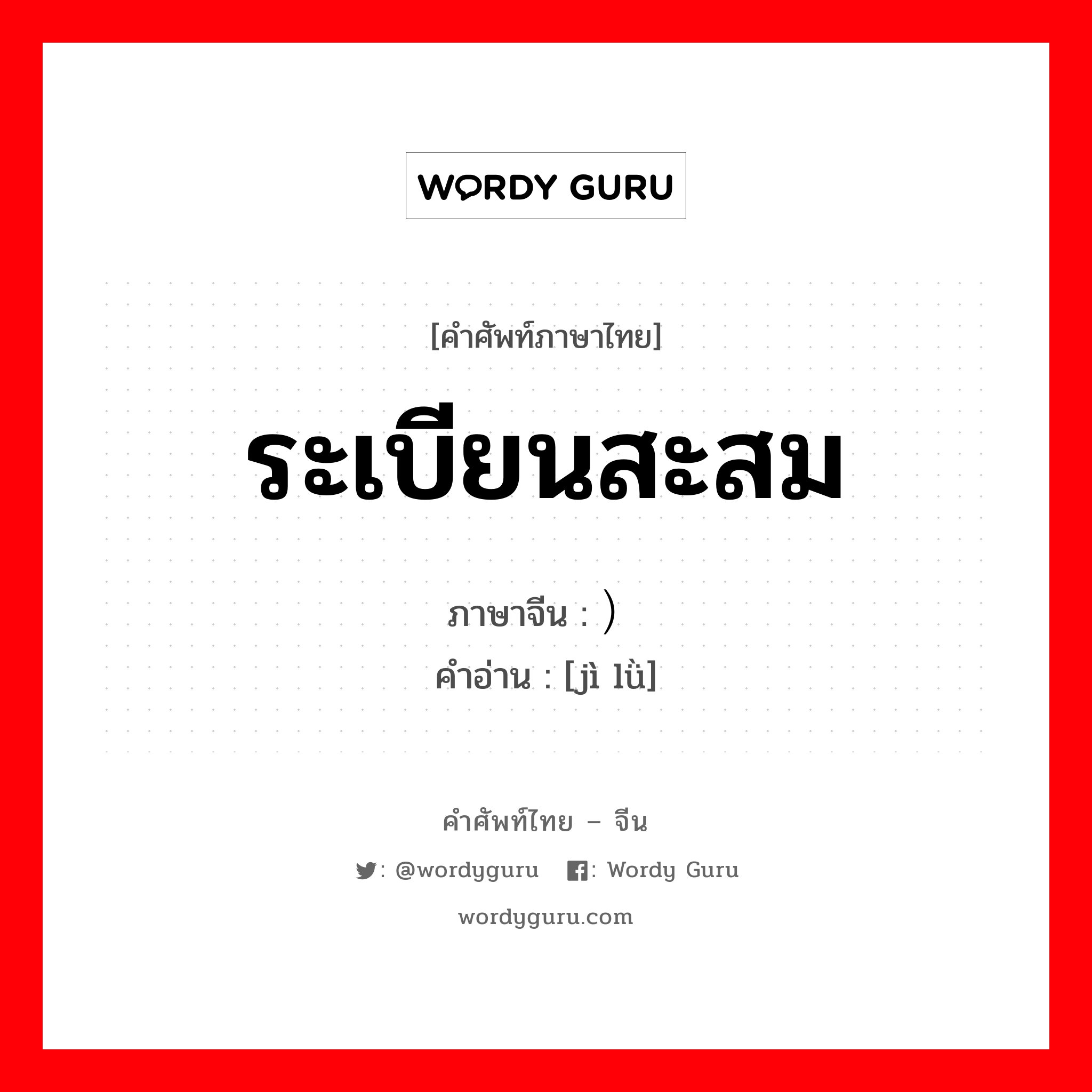 ระเบียนสะสม ภาษาจีนคืออะไร, คำศัพท์ภาษาไทย - จีน ระเบียนสะสม ภาษาจีน ）记录 คำอ่าน [jì lǜ]