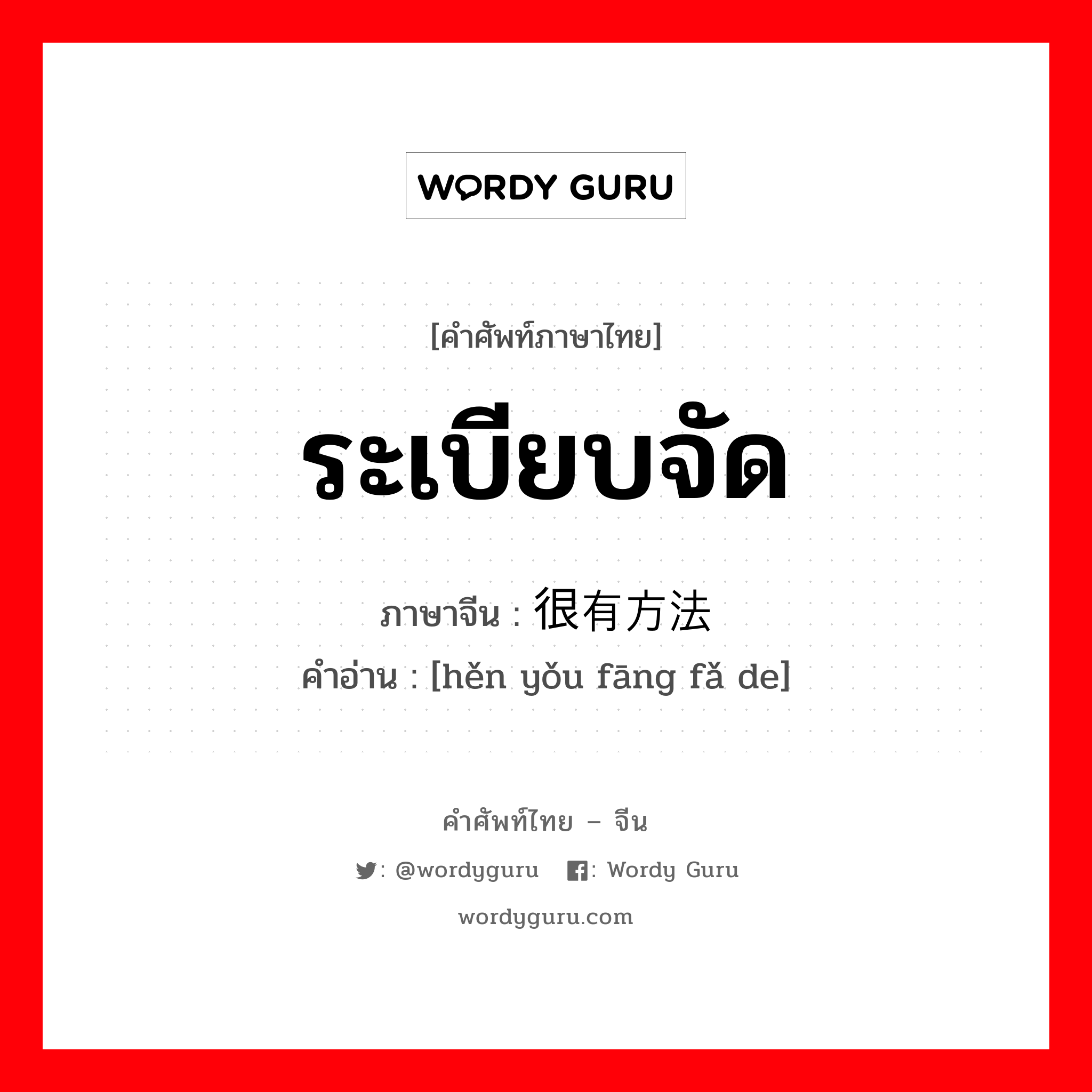 ระเบียบจัด ภาษาจีนคืออะไร, คำศัพท์ภาษาไทย - จีน ระเบียบจัด ภาษาจีน 很有方法 คำอ่าน [hěn yǒu fāng fǎ de]