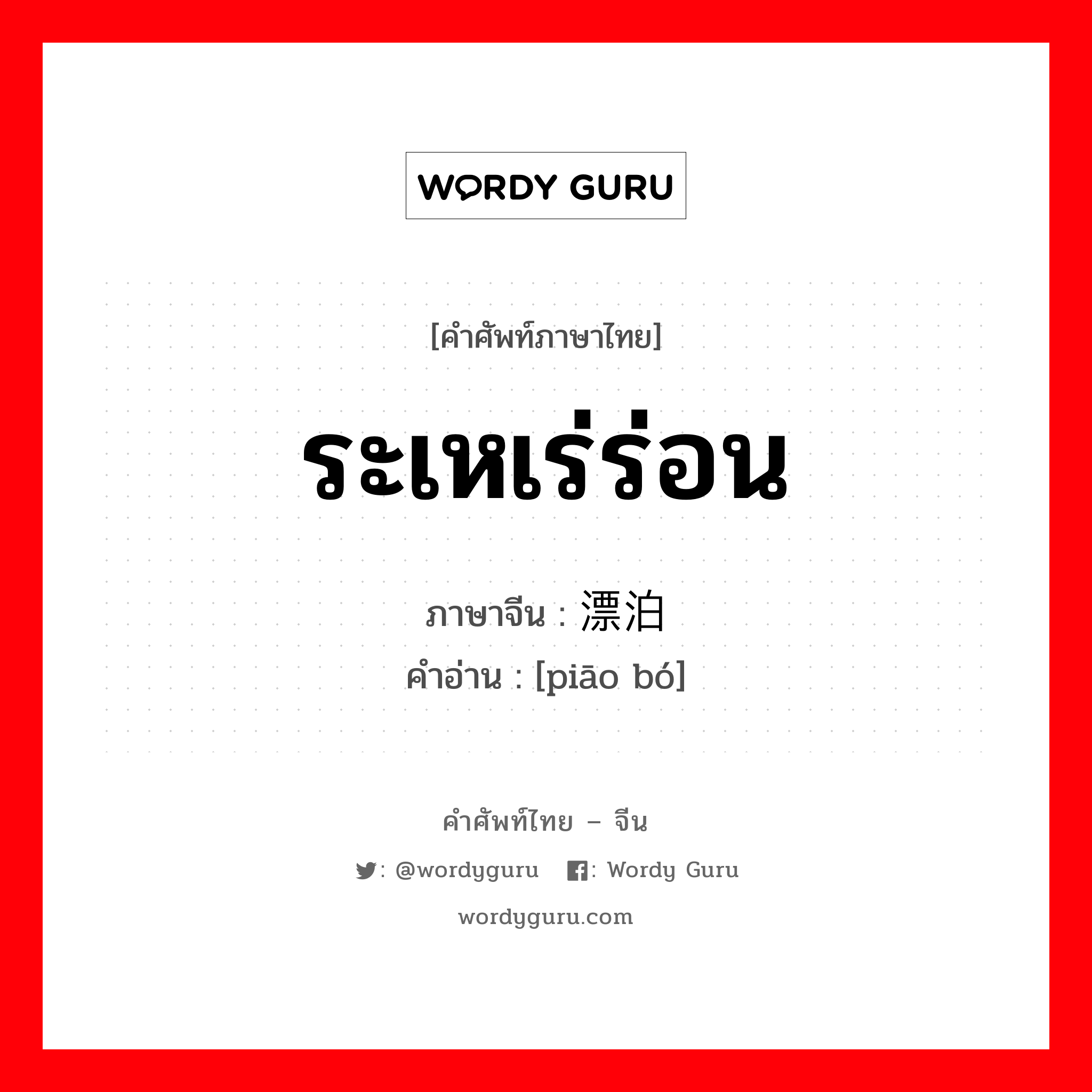 ระเหเร่ร่อน ภาษาจีนคืออะไร, คำศัพท์ภาษาไทย - จีน ระเหเร่ร่อน ภาษาจีน 漂泊 คำอ่าน [piāo bó]