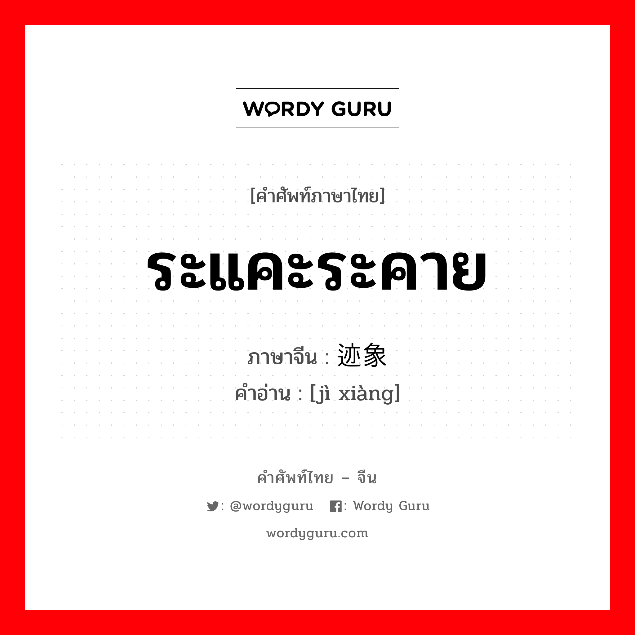 ระแคะระคาย ภาษาจีนคืออะไร, คำศัพท์ภาษาไทย - จีน ระแคะระคาย ภาษาจีน 迹象 คำอ่าน [jì xiàng]