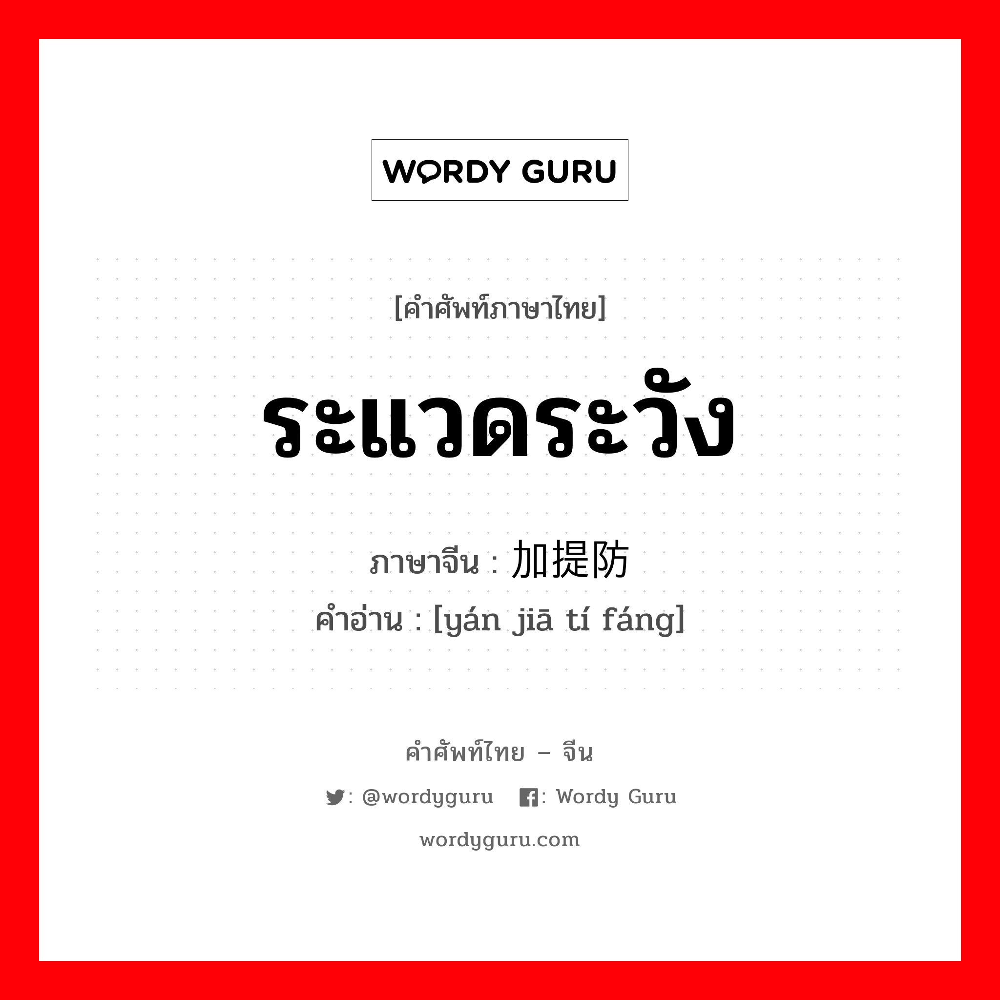 ระแวดระวัง ภาษาจีนคืออะไร, คำศัพท์ภาษาไทย - จีน ระแวดระวัง ภาษาจีน 严加提防 คำอ่าน [yán jiā tí fáng]