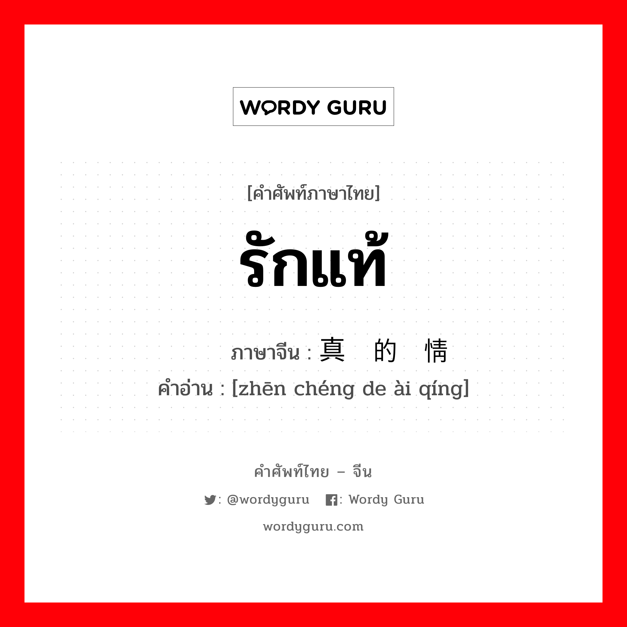 รักแท้ ภาษาจีนคืออะไร, คำศัพท์ภาษาไทย - จีน รักแท้ ภาษาจีน 真诚的爱情 คำอ่าน [zhēn chéng de ài qíng]