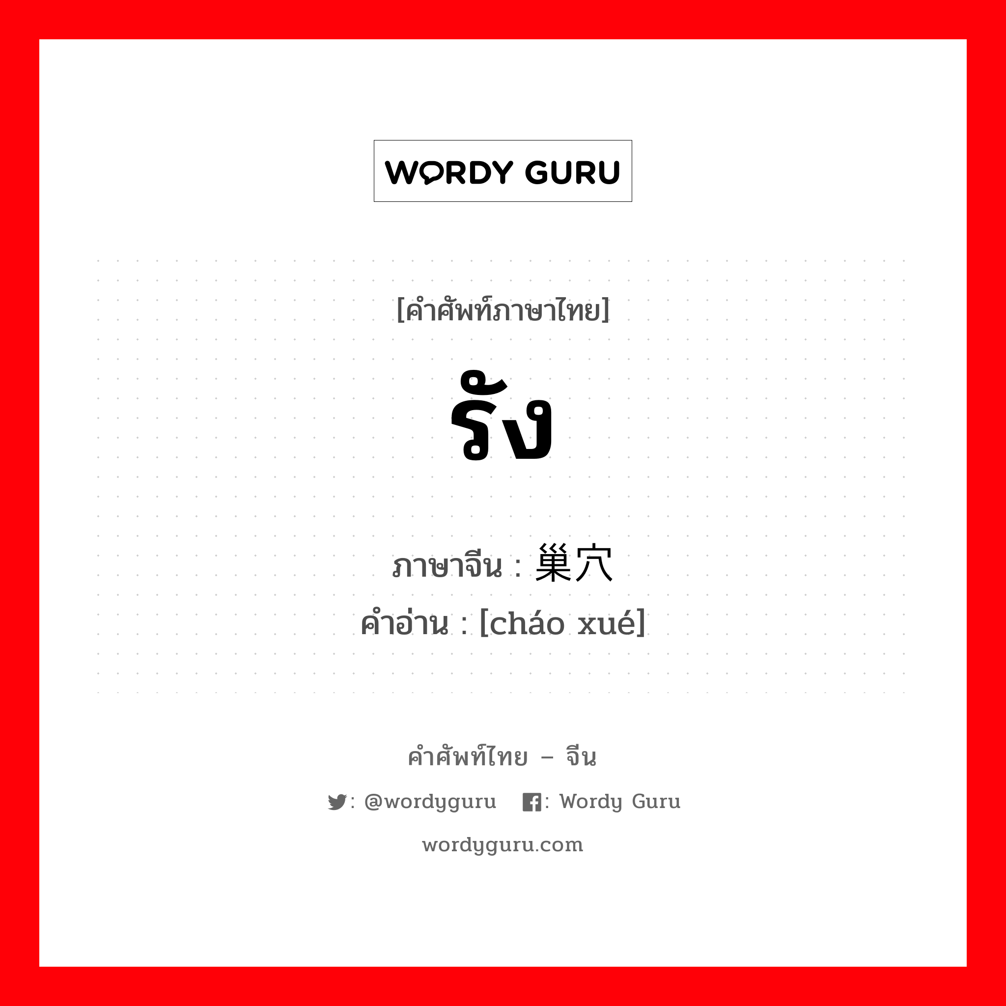 รัง ภาษาจีนคืออะไร, คำศัพท์ภาษาไทย - จีน รัง ภาษาจีน 巢穴 คำอ่าน [cháo xué]