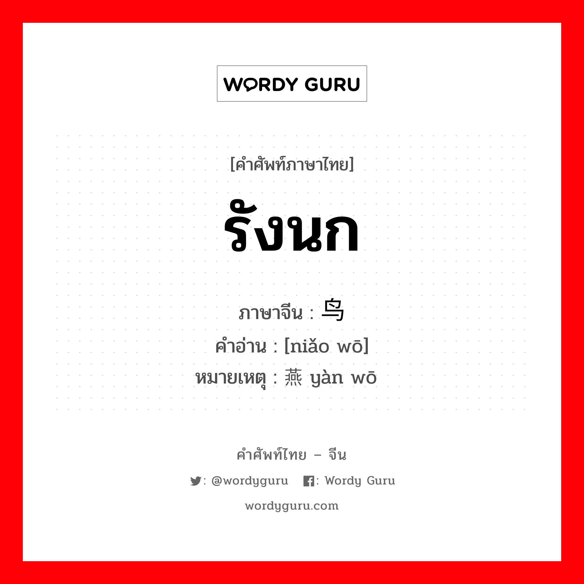 รังนก ภาษาจีนคืออะไร, คำศัพท์ภาษาไทย - จีน รังนก ภาษาจีน 鸟窝 คำอ่าน [niǎo wō] หมายเหตุ 燕窝 yàn wō