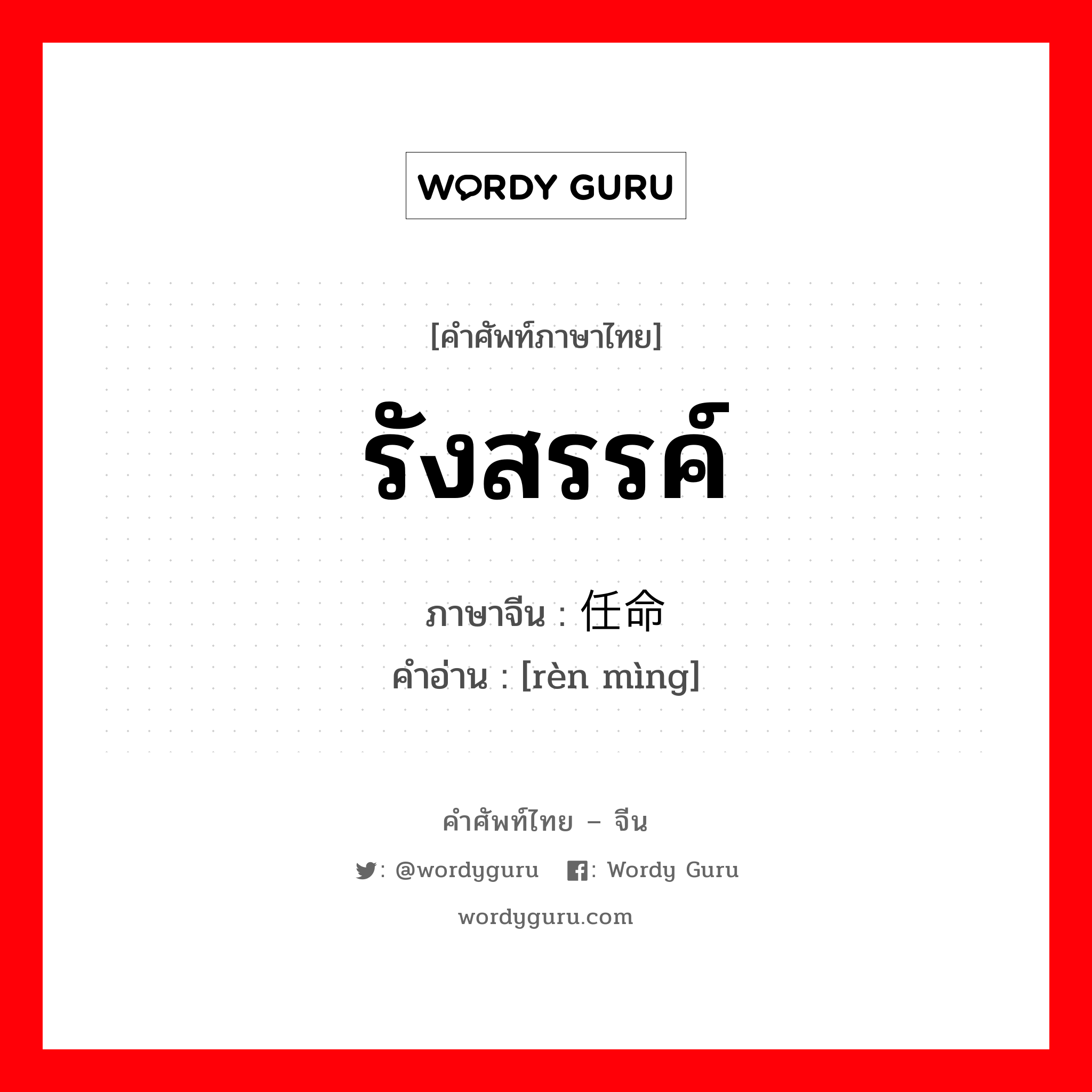 รังสรรค์ ภาษาจีนคืออะไร, คำศัพท์ภาษาไทย - จีน รังสรรค์ ภาษาจีน 任命 คำอ่าน [rèn mìng]