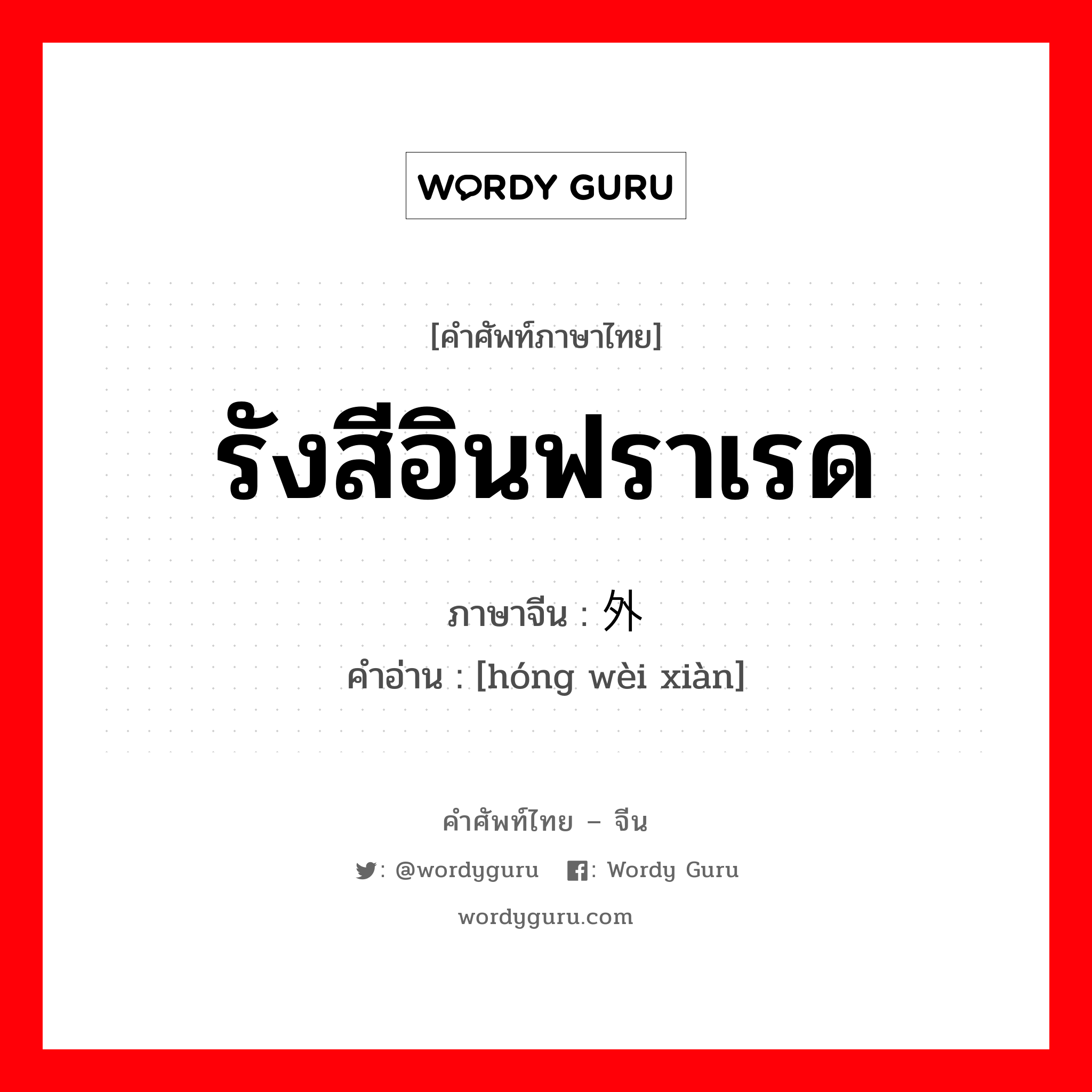 รังสีอินฟราเรด ภาษาจีนคืออะไร, คำศัพท์ภาษาไทย - จีน รังสีอินฟราเรด ภาษาจีน 红外线 คำอ่าน [hóng wèi xiàn]