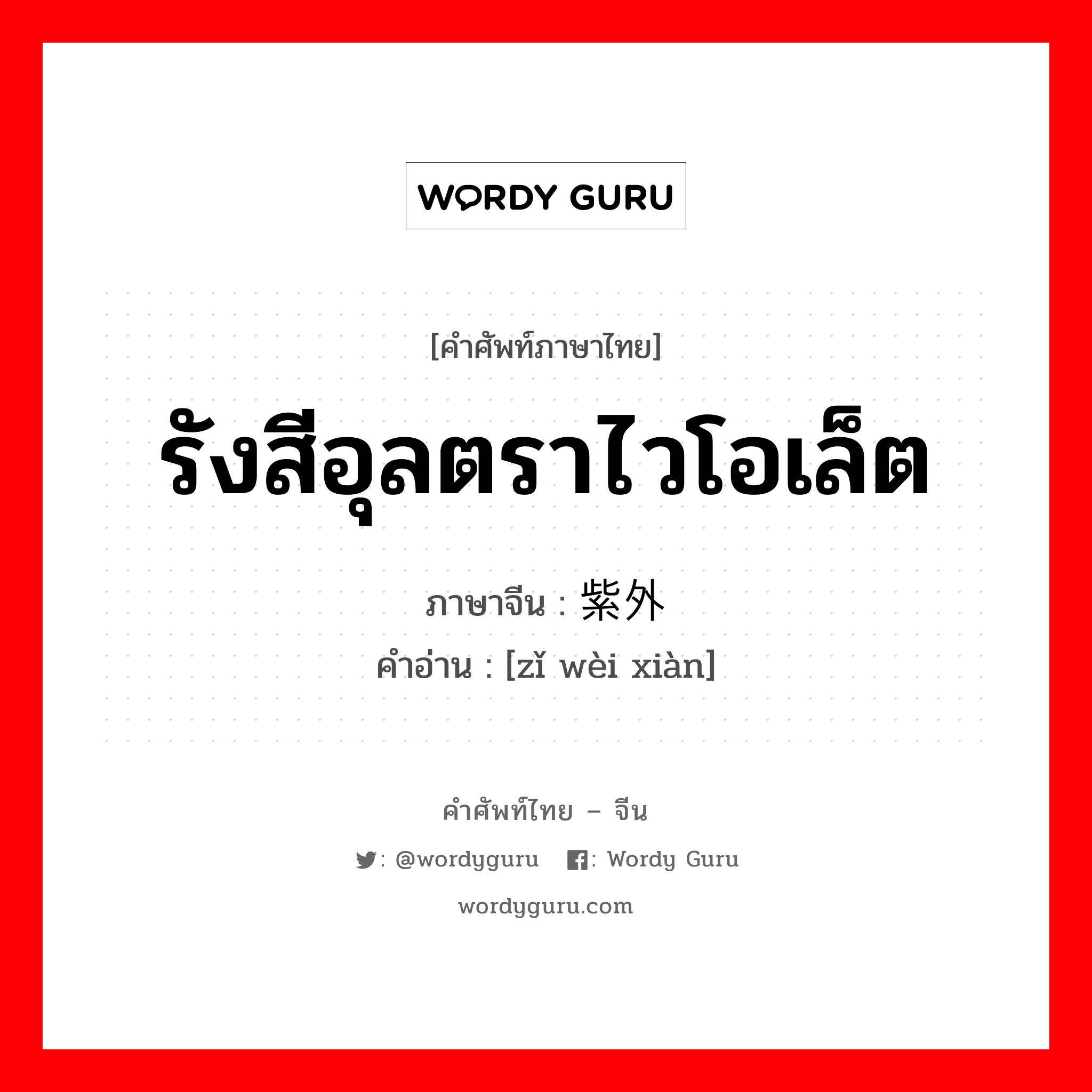 รังสีอุลตราไวโอเล็ต ภาษาจีนคืออะไร, คำศัพท์ภาษาไทย - จีน รังสีอุลตราไวโอเล็ต ภาษาจีน 紫外线 คำอ่าน [zǐ wèi xiàn]