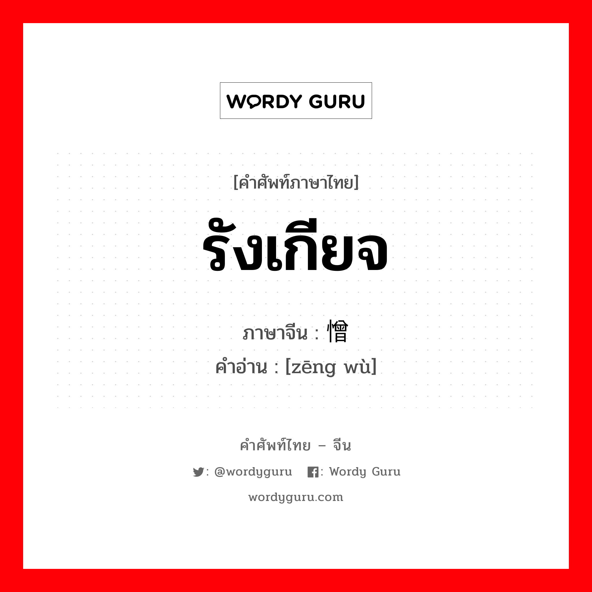 รังเกียจ ภาษาจีนคืออะไร, คำศัพท์ภาษาไทย - จีน รังเกียจ ภาษาจีน 憎恶 คำอ่าน [zēng wù]