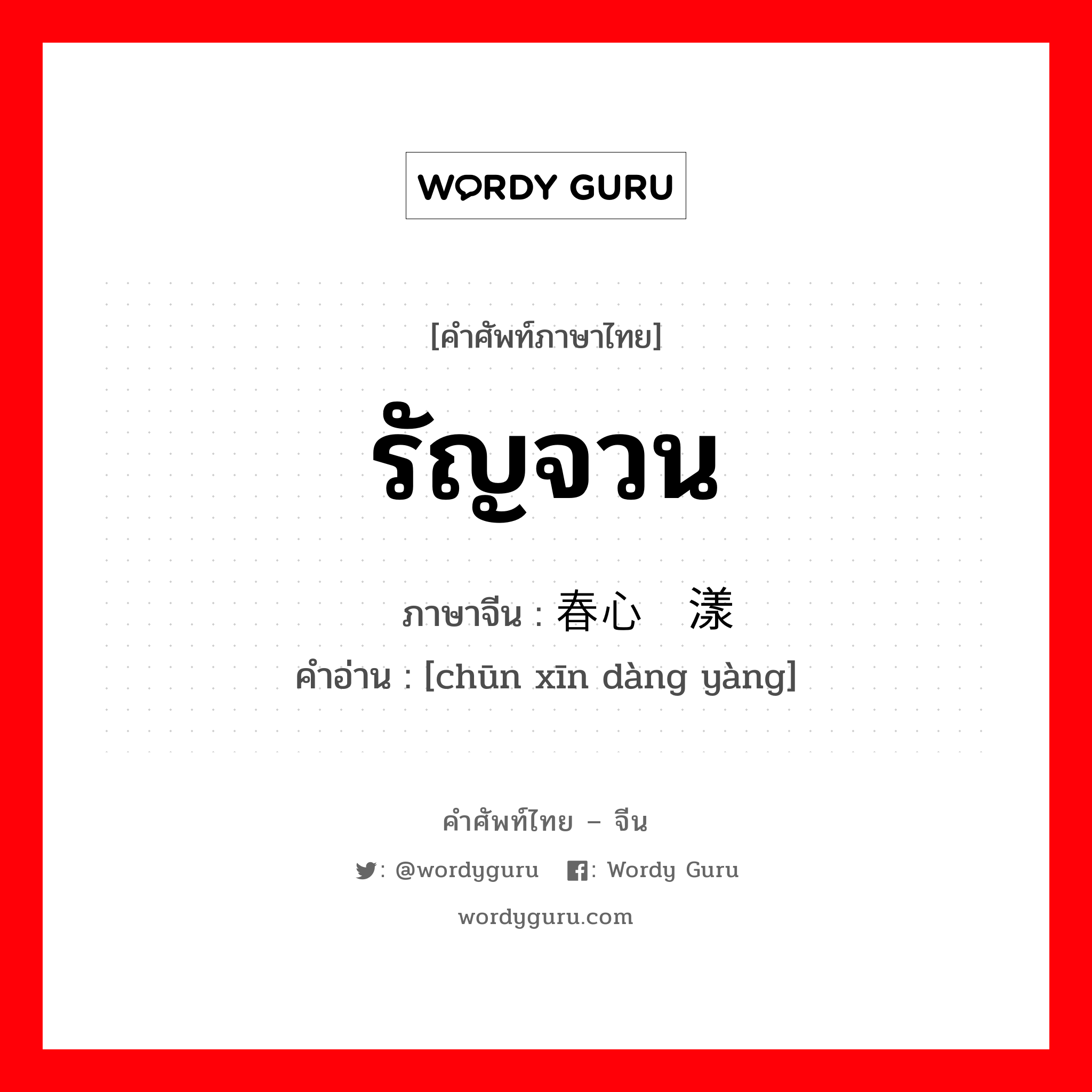 รัญจวน ภาษาจีนคืออะไร, คำศัพท์ภาษาไทย - จีน รัญจวน ภาษาจีน 春心荡漾 คำอ่าน [chūn xīn dàng yàng]