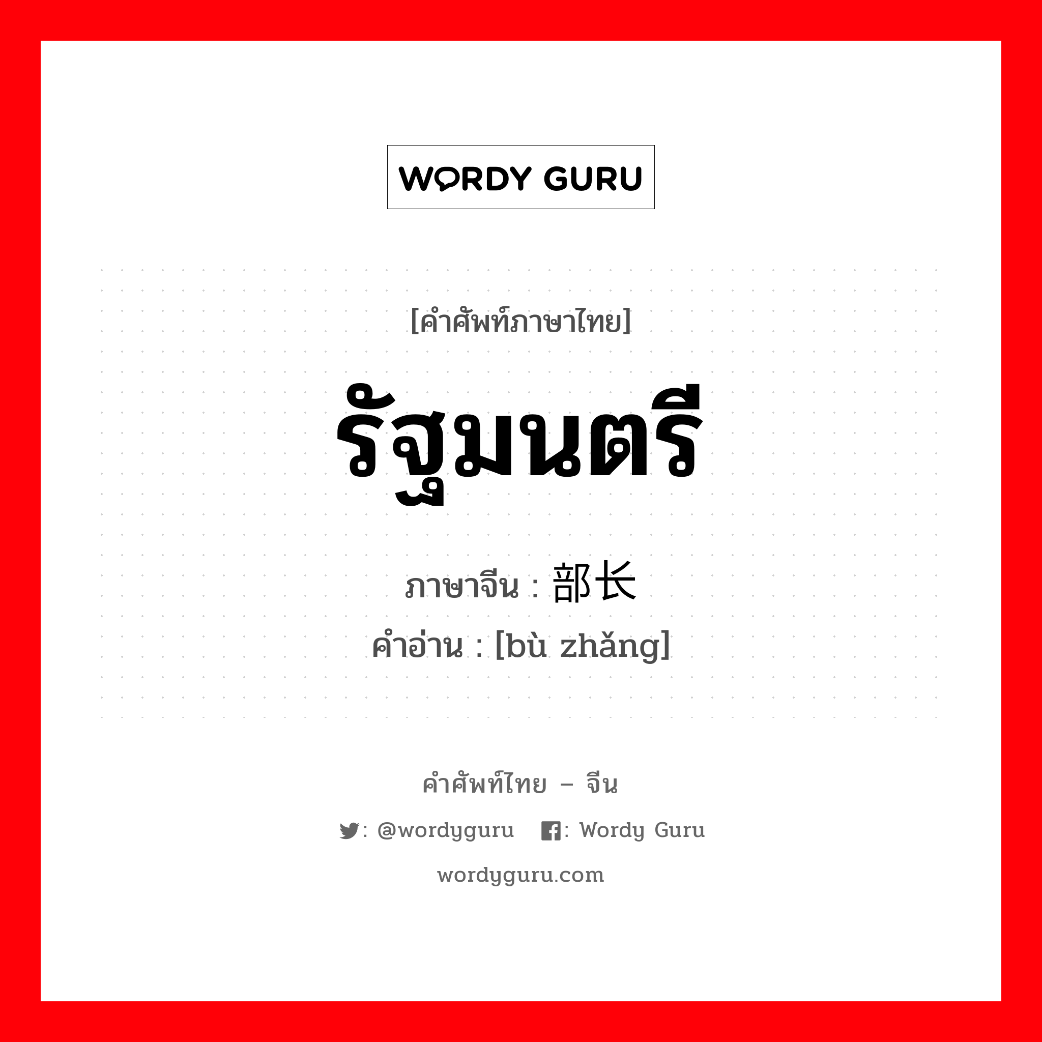 รัฐมนตรี ภาษาจีนคืออะไร, คำศัพท์ภาษาไทย - จีน รัฐมนตรี ภาษาจีน 部长 คำอ่าน [bù zhǎng]