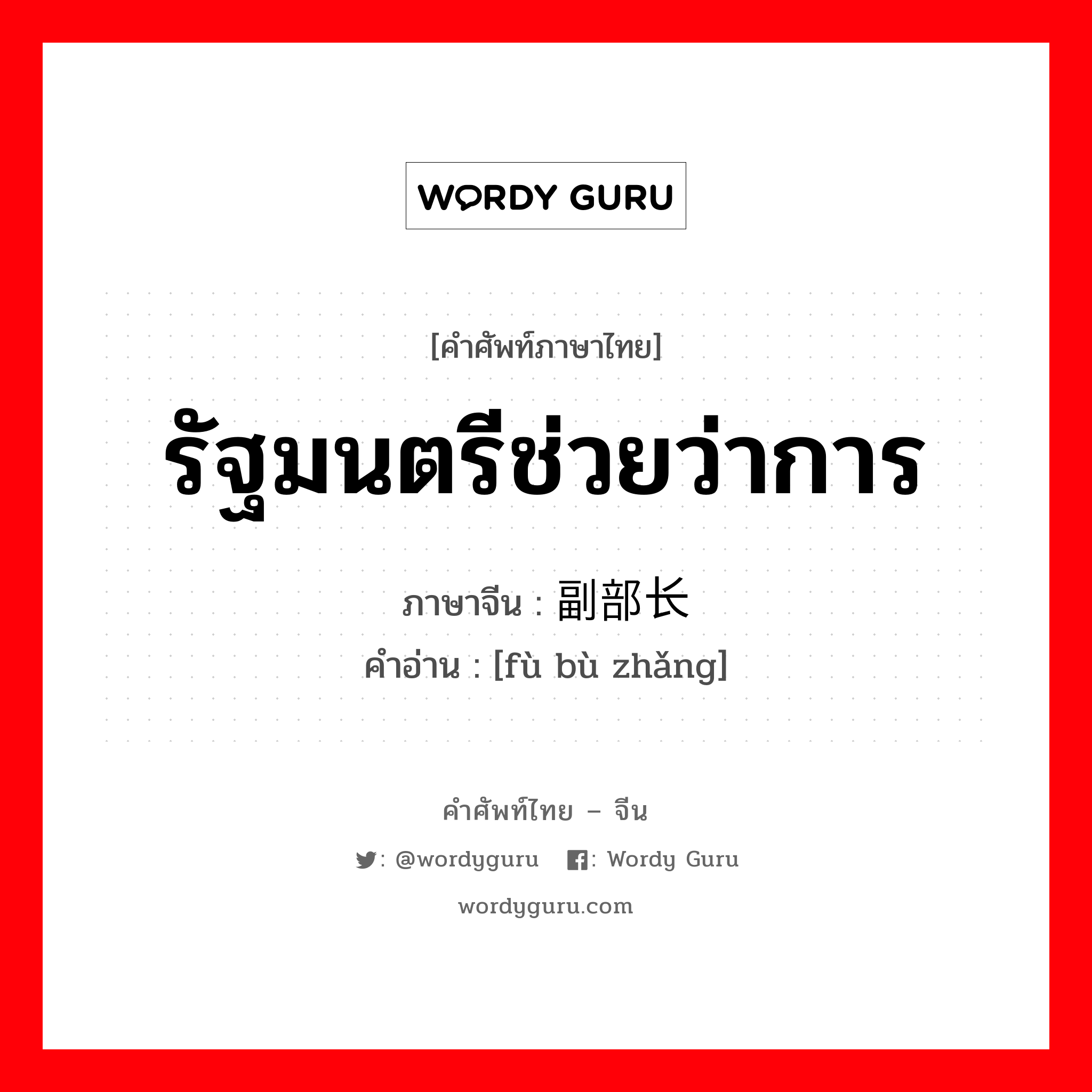 รัฐมนตรีช่วยว่าการ ภาษาจีนคืออะไร, คำศัพท์ภาษาไทย - จีน รัฐมนตรีช่วยว่าการ ภาษาจีน 副部长 คำอ่าน [fù bù zhǎng]