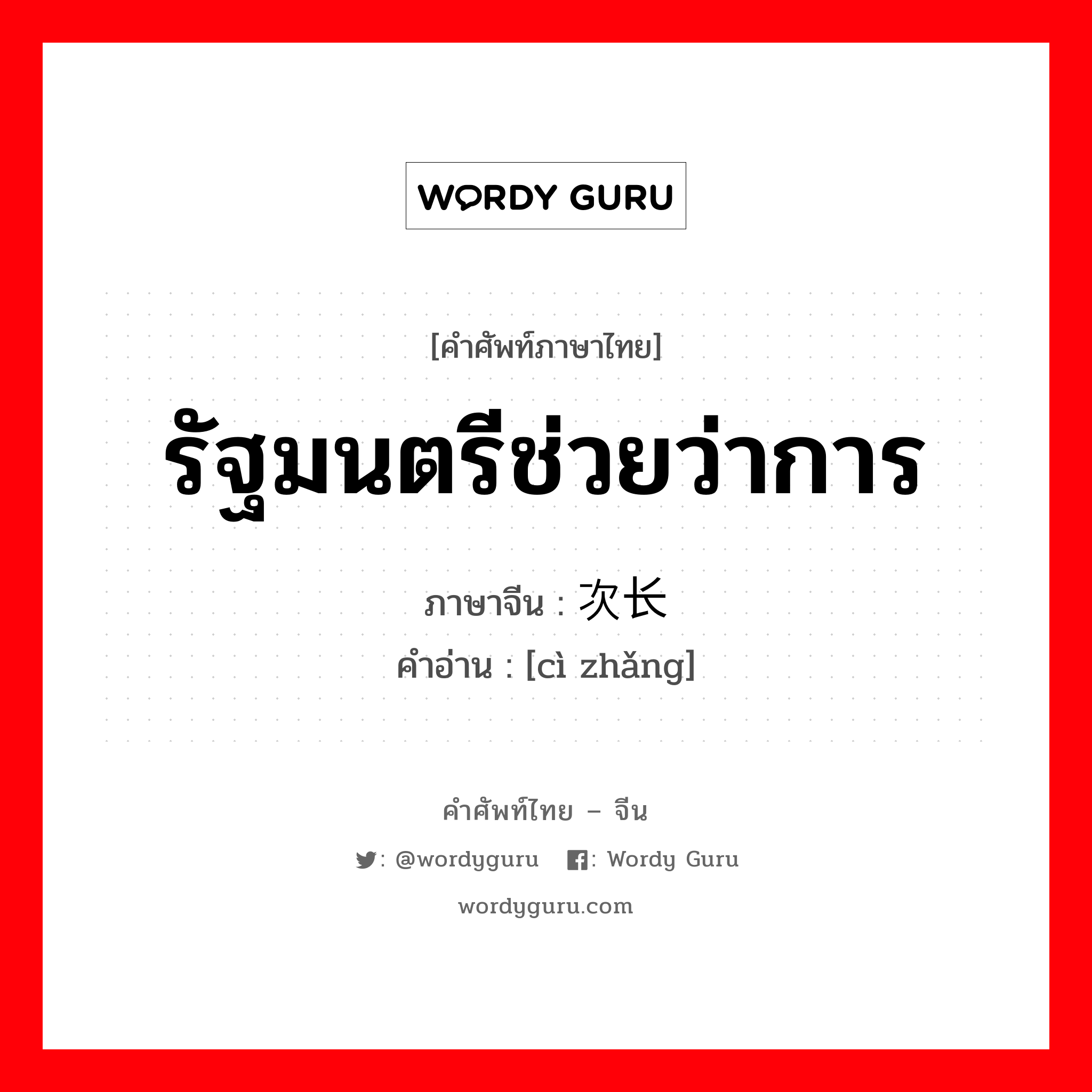 รัฐมนตรีช่วยว่าการ ภาษาจีนคืออะไร, คำศัพท์ภาษาไทย - จีน รัฐมนตรีช่วยว่าการ ภาษาจีน 次长 คำอ่าน [cì zhǎng]