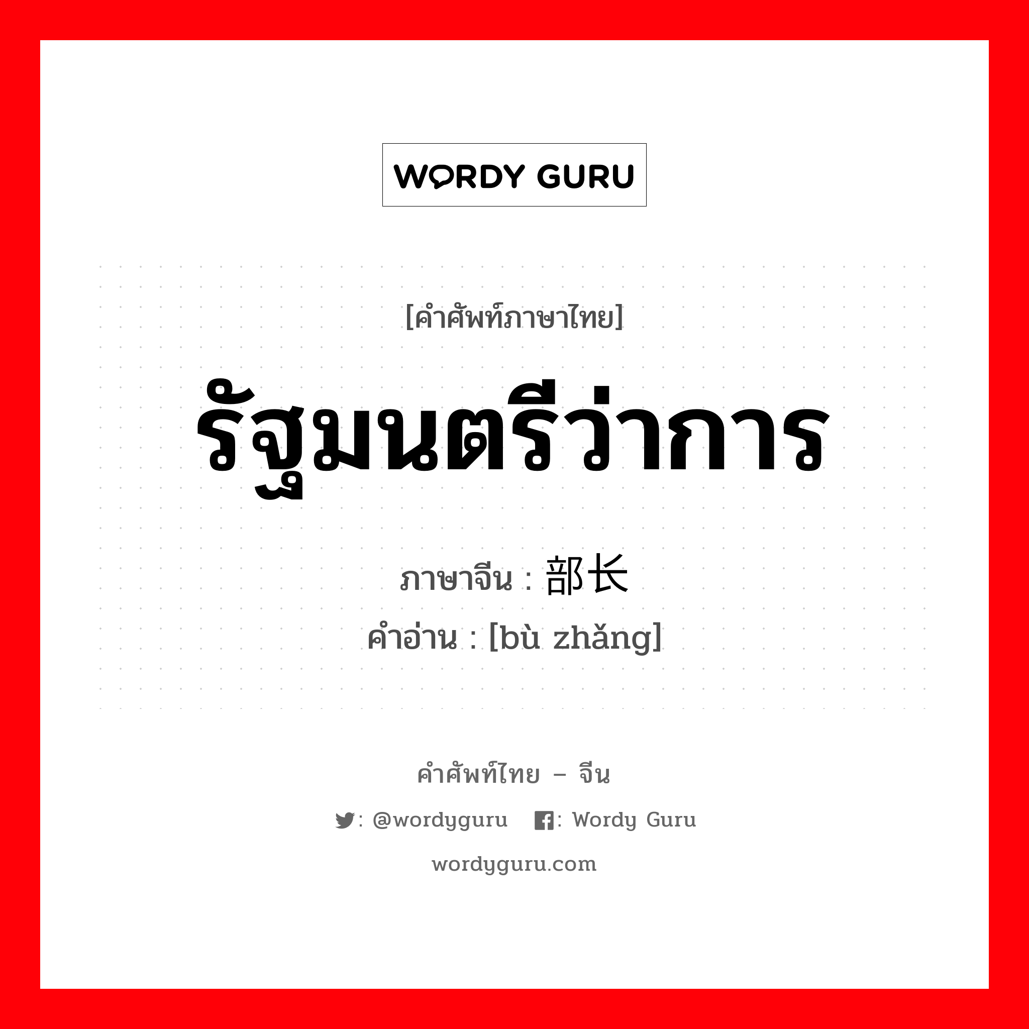 รัฐมนตรีว่าการ ภาษาจีนคืออะไร, คำศัพท์ภาษาไทย - จีน รัฐมนตรีว่าการ ภาษาจีน 部长 คำอ่าน [bù zhǎng]