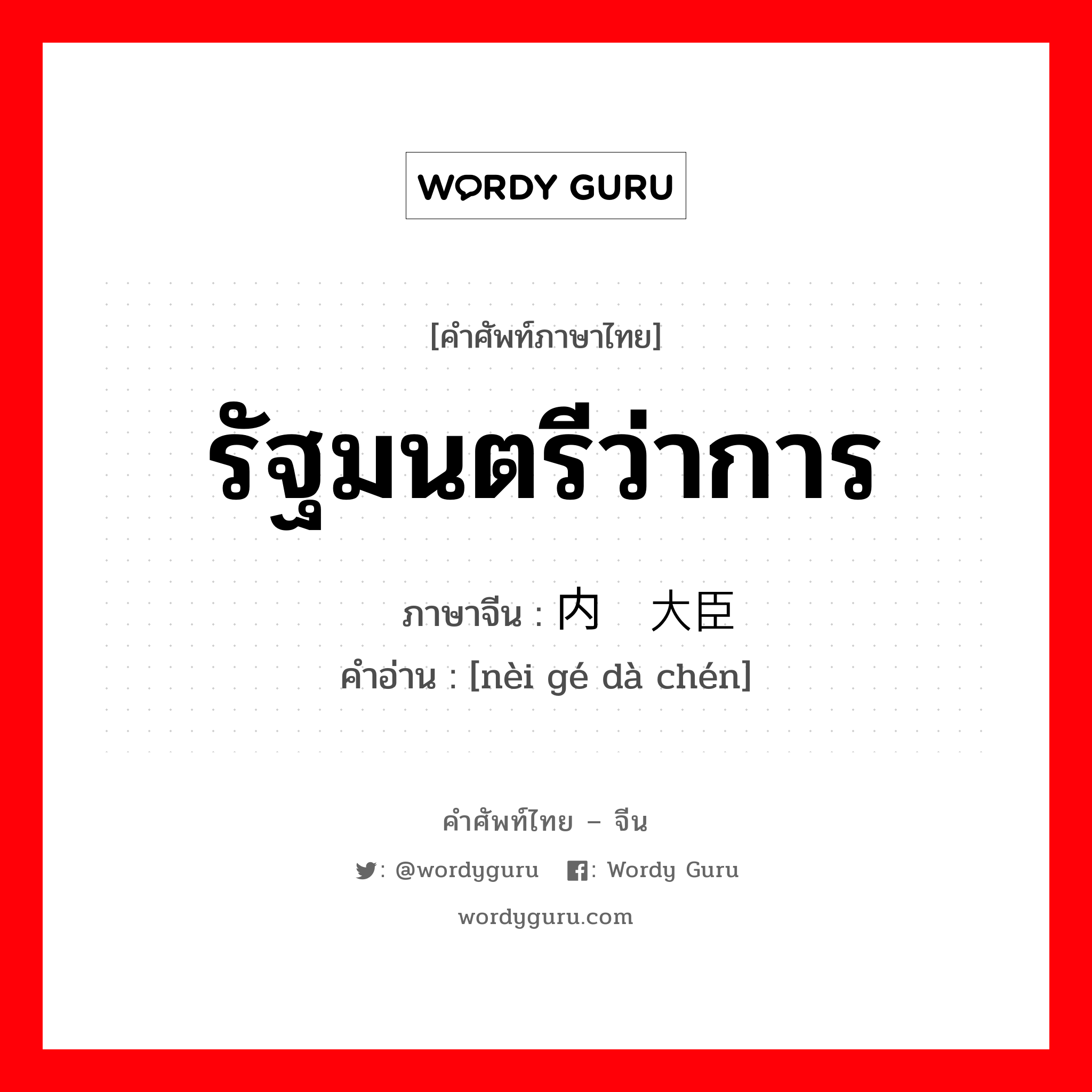 รัฐมนตรีว่าการ ภาษาจีนคืออะไร, คำศัพท์ภาษาไทย - จีน รัฐมนตรีว่าการ ภาษาจีน 内阁大臣 คำอ่าน [nèi gé dà chén]