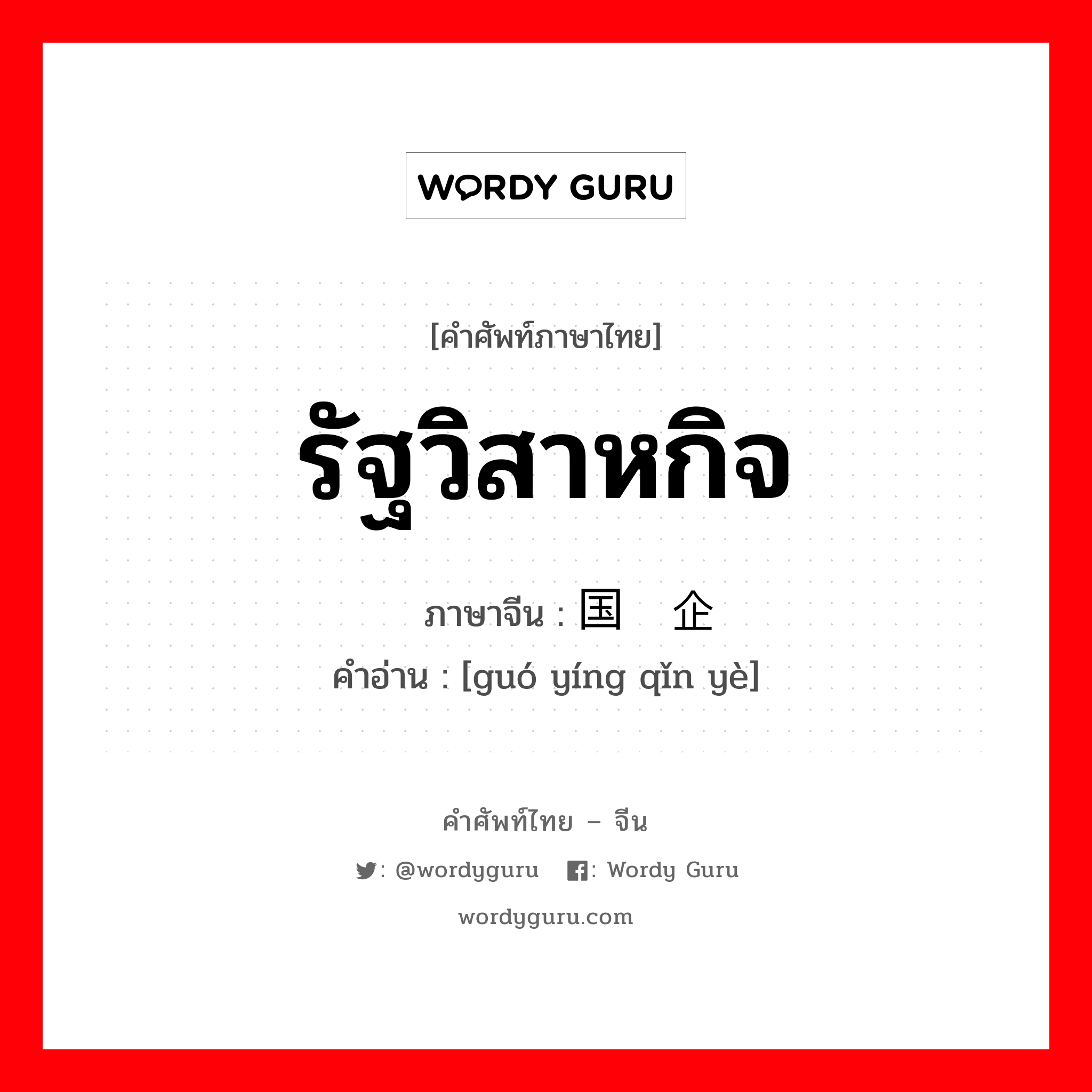 รัฐวิสาหกิจ ภาษาจีนคืออะไร, คำศัพท์ภาษาไทย - จีน รัฐวิสาหกิจ ภาษาจีน 国营企业 คำอ่าน [guó yíng qǐn yè]