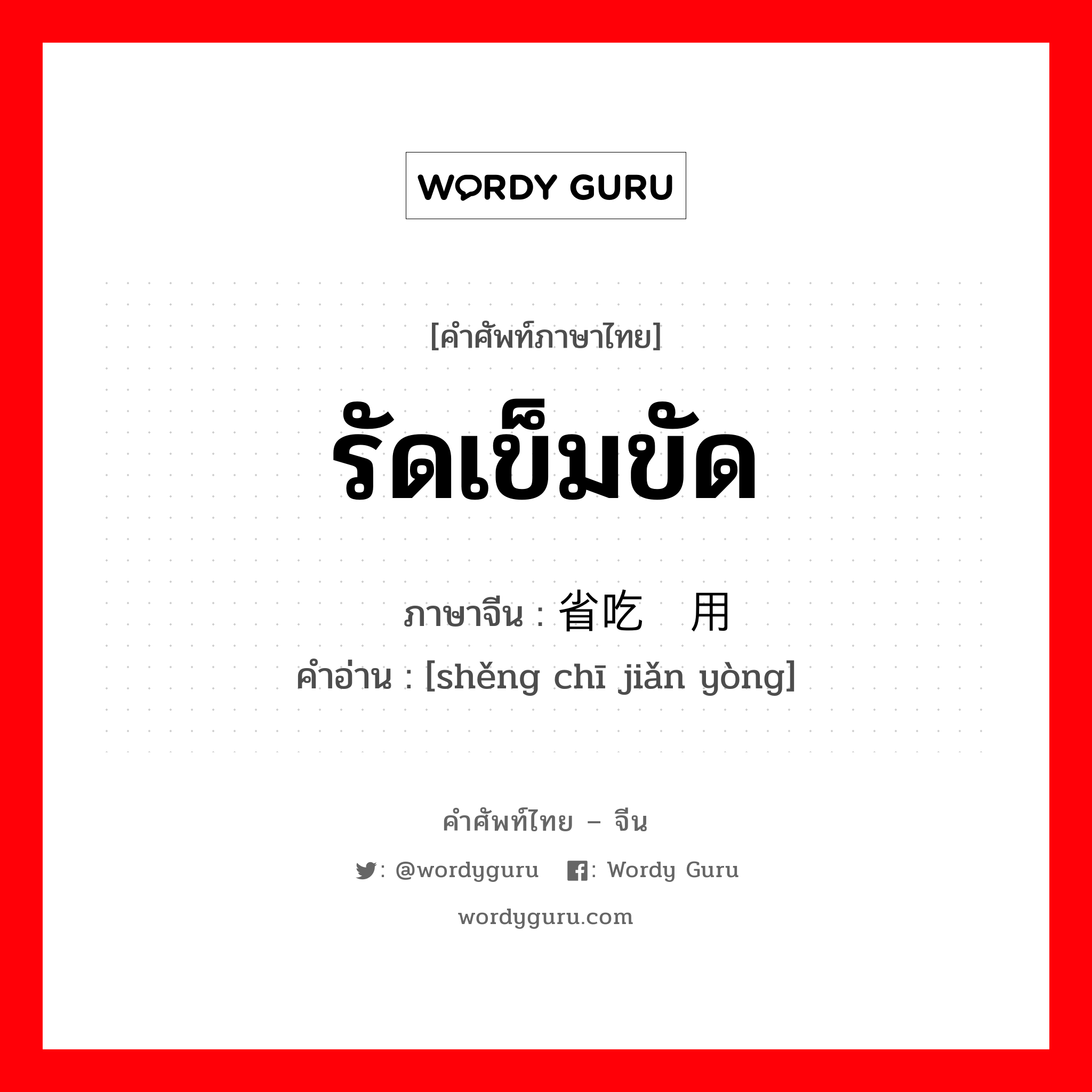 รัดเข็มขัด ภาษาจีนคืออะไร, คำศัพท์ภาษาไทย - จีน รัดเข็มขัด ภาษาจีน 省吃俭用 คำอ่าน [shěng chī jiǎn yòng]