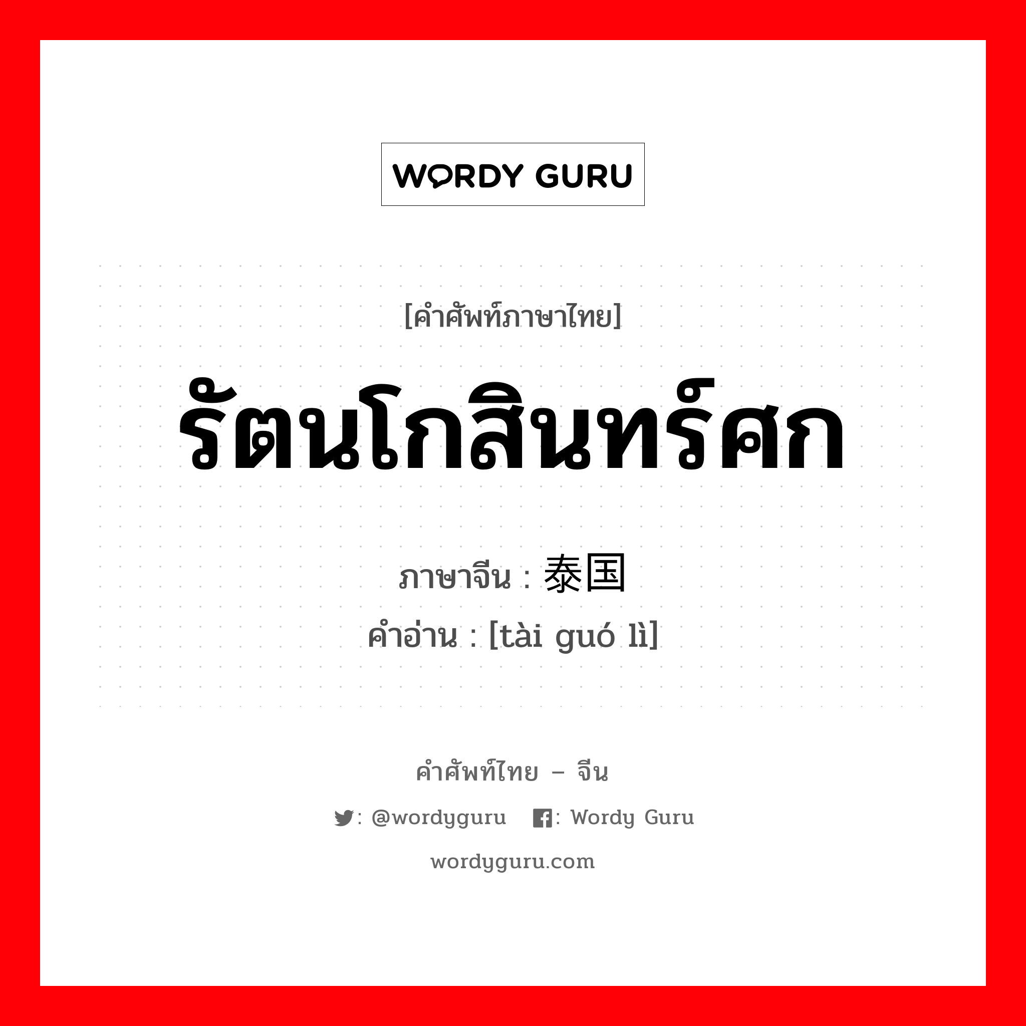 รัตนโกสินทร์ศก ภาษาจีนคืออะไร, คำศัพท์ภาษาไทย - จีน รัตนโกสินทร์ศก ภาษาจีน 泰国历 คำอ่าน [tài guó lì]