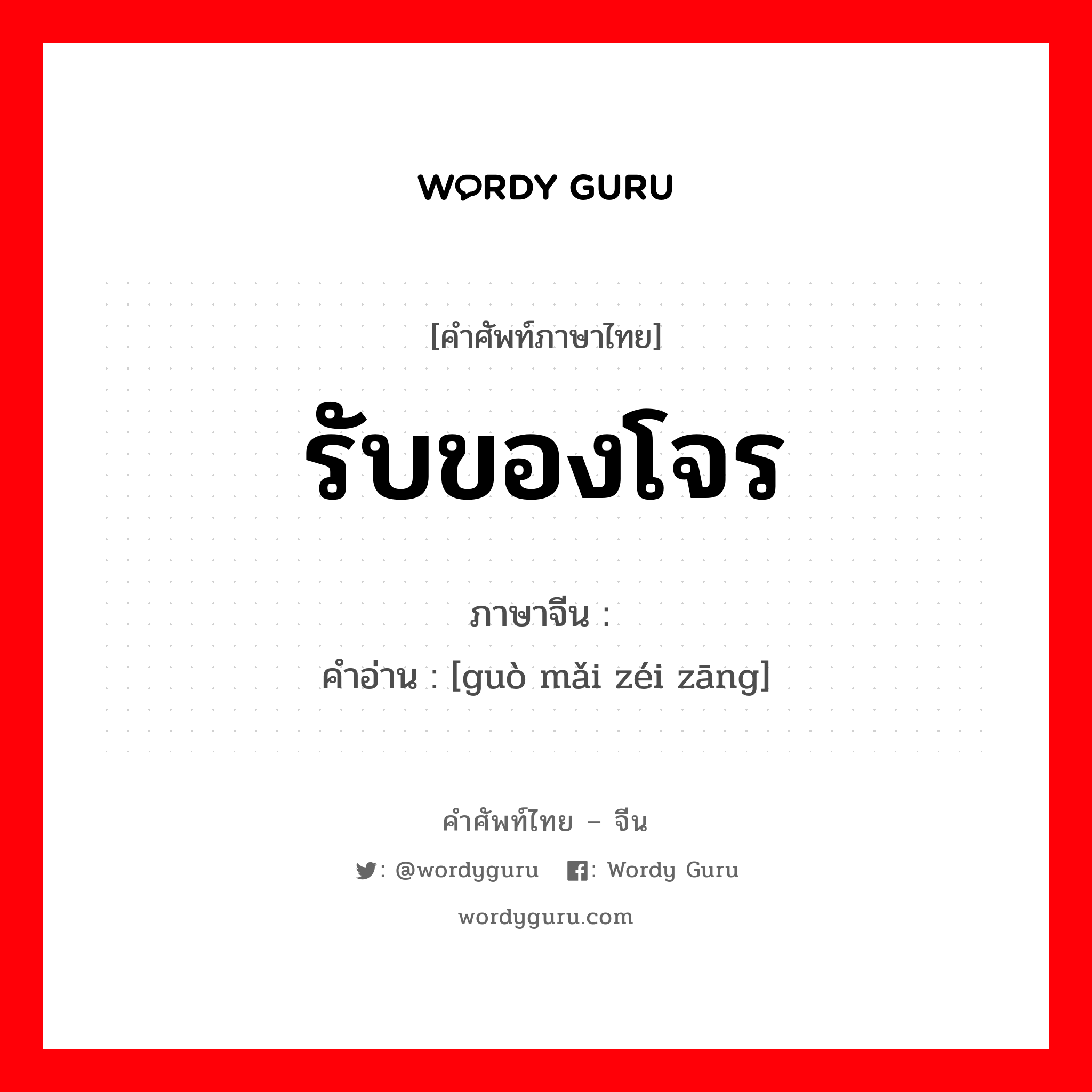 รับของโจร ภาษาจีนคืออะไร, คำศัพท์ภาษาไทย - จีน รับของโจร ภาษาจีน 购买贼赃 คำอ่าน [guò mǎi zéi zāng]