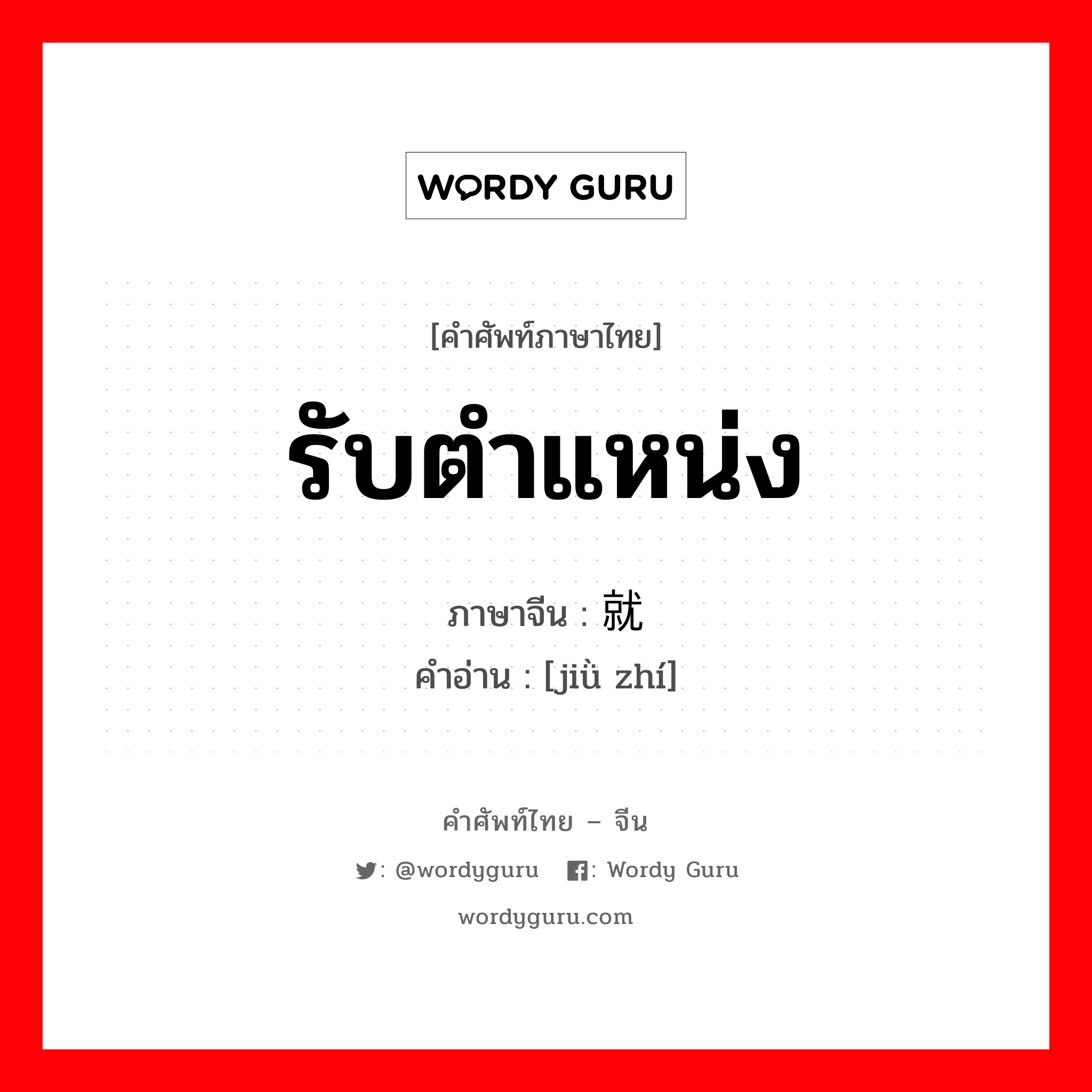 รับตำแหน่ง ภาษาจีนคืออะไร, คำศัพท์ภาษาไทย - จีน รับตำแหน่ง ภาษาจีน 就职 คำอ่าน [jiǜ zhí]