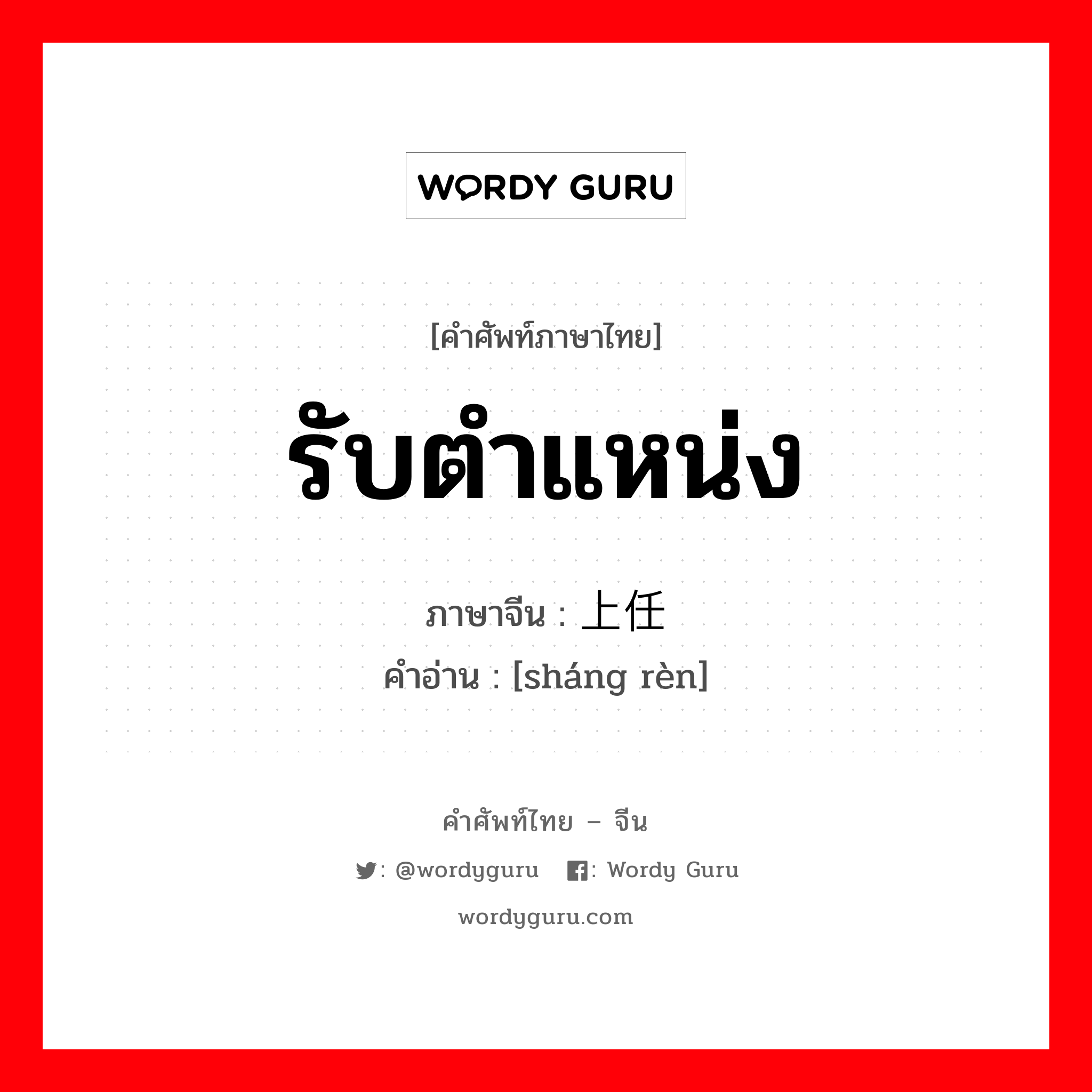 รับตำแหน่ง ภาษาจีนคืออะไร, คำศัพท์ภาษาไทย - จีน รับตำแหน่ง ภาษาจีน 上任 คำอ่าน [sháng rèn]